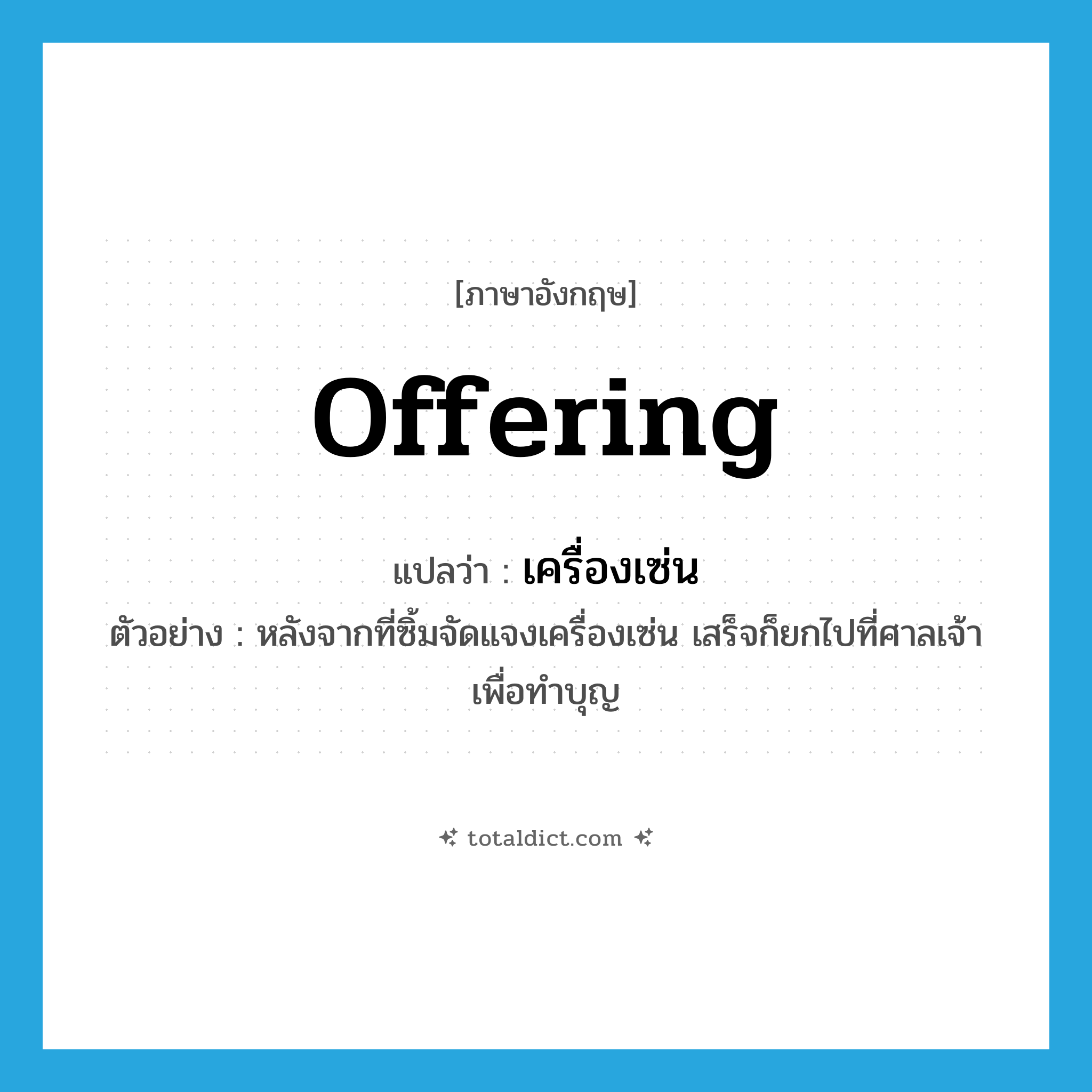 offering แปลว่า?, คำศัพท์ภาษาอังกฤษ offering แปลว่า เครื่องเซ่น ประเภท N ตัวอย่าง หลังจากที่ซิ้มจัดแจงเครื่องเซ่น เสร็จก็ยกไปที่ศาลเจ้าเพื่อทำบุญ หมวด N