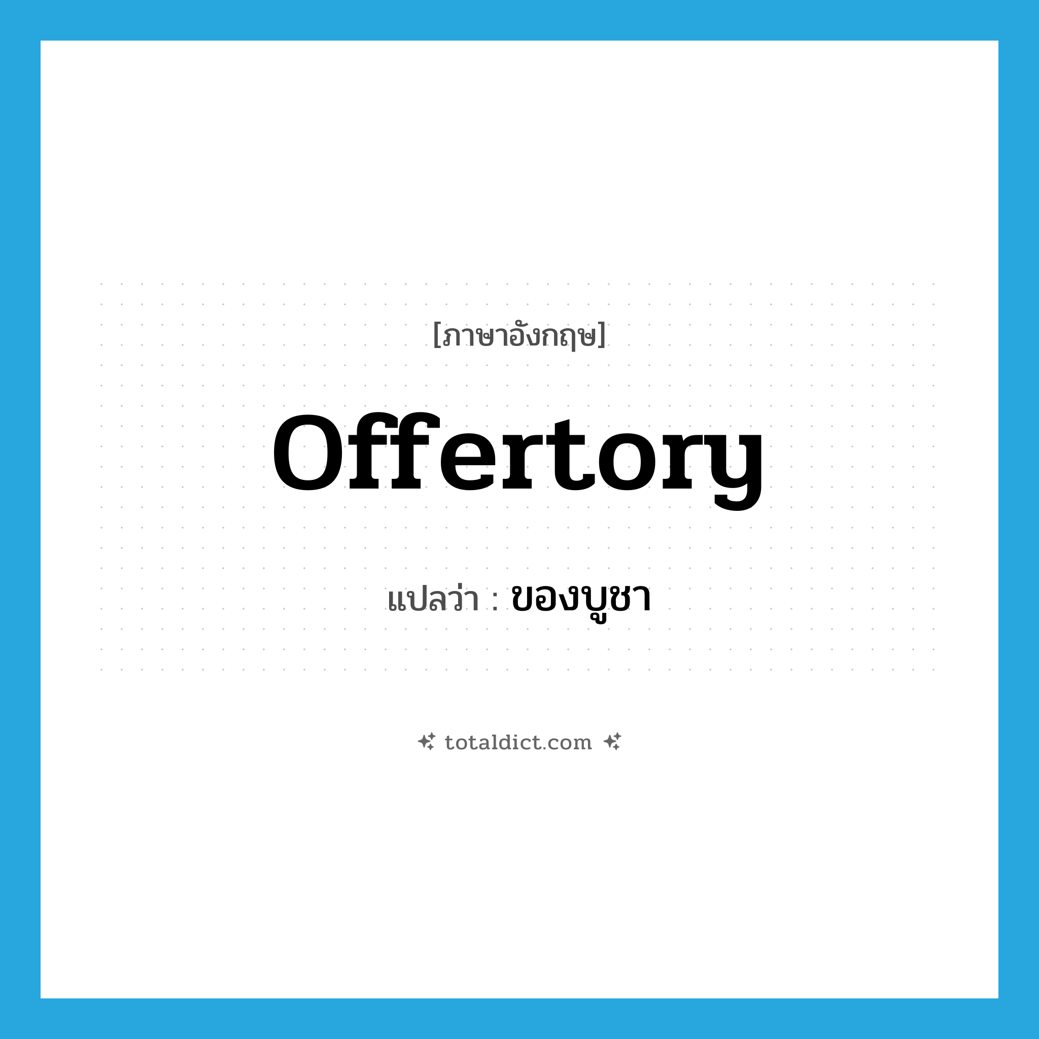 offertory แปลว่า?, คำศัพท์ภาษาอังกฤษ offertory แปลว่า ของบูชา ประเภท N หมวด N