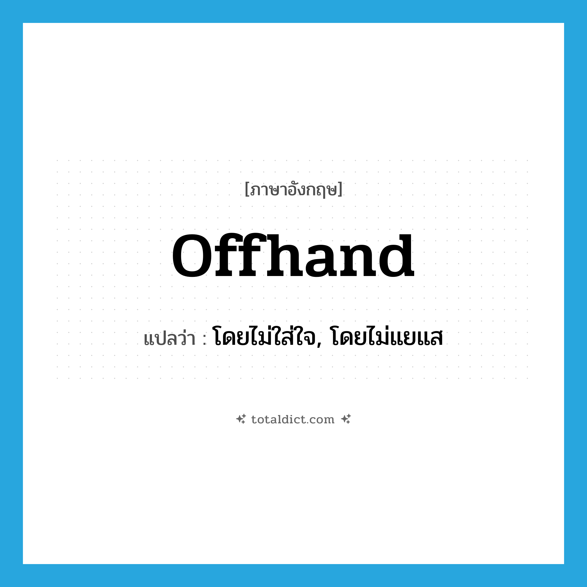 offhand แปลว่า?, คำศัพท์ภาษาอังกฤษ offhand แปลว่า โดยไม่ใส่ใจ, โดยไม่แยแส ประเภท ADV หมวด ADV