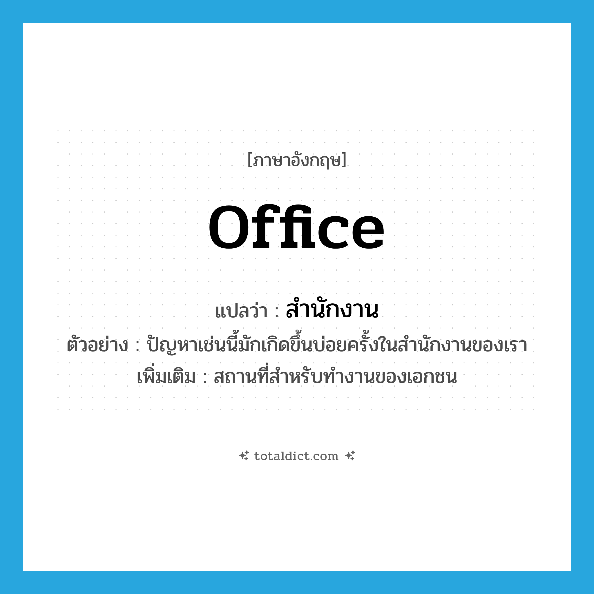 office แปลว่า?, คำศัพท์ภาษาอังกฤษ office แปลว่า สำนักงาน ประเภท N ตัวอย่าง ปัญหาเช่นนี้มักเกิดขึ้นบ่อยครั้งในสำนักงานของเรา เพิ่มเติม สถานที่สำหรับทำงานของเอกชน หมวด N