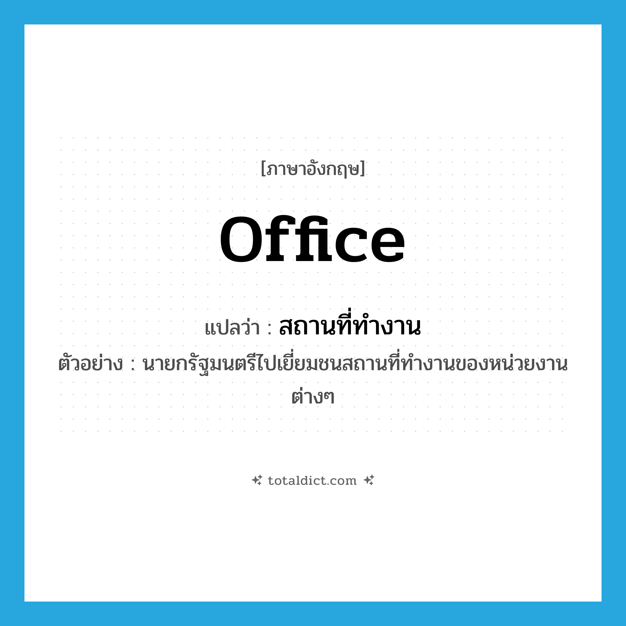 office แปลว่า?, คำศัพท์ภาษาอังกฤษ office แปลว่า สถานที่ทำงาน ประเภท N ตัวอย่าง นายกรัฐมนตรีไปเยี่ยมชนสถานที่ทำงานของหน่วยงานต่างๆ หมวด N