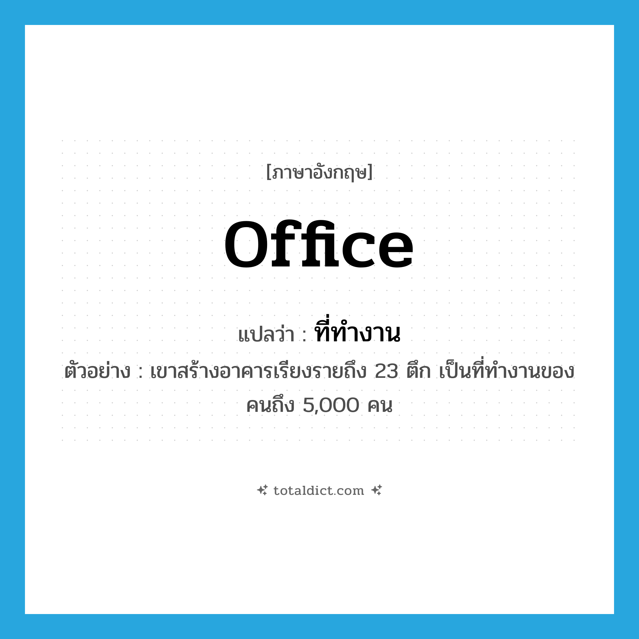 office แปลว่า?, คำศัพท์ภาษาอังกฤษ office แปลว่า ที่ทำงาน ประเภท N ตัวอย่าง เขาสร้างอาคารเรียงรายถึง 23 ตึก เป็นที่ทำงานของคนถึง 5,000 คน หมวด N