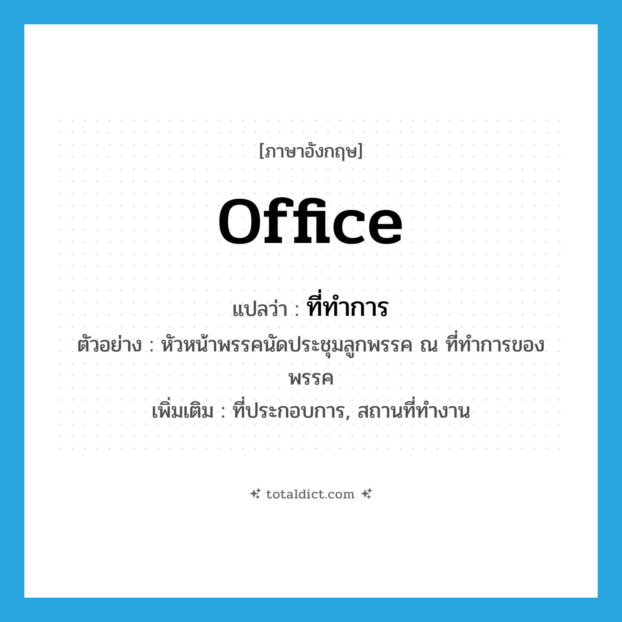 office แปลว่า?, คำศัพท์ภาษาอังกฤษ office แปลว่า ที่ทำการ ประเภท N ตัวอย่าง หัวหน้าพรรคนัดประชุมลูกพรรค ณ ที่ทำการของพรรค เพิ่มเติม ที่ประกอบการ, สถานที่ทำงาน หมวด N