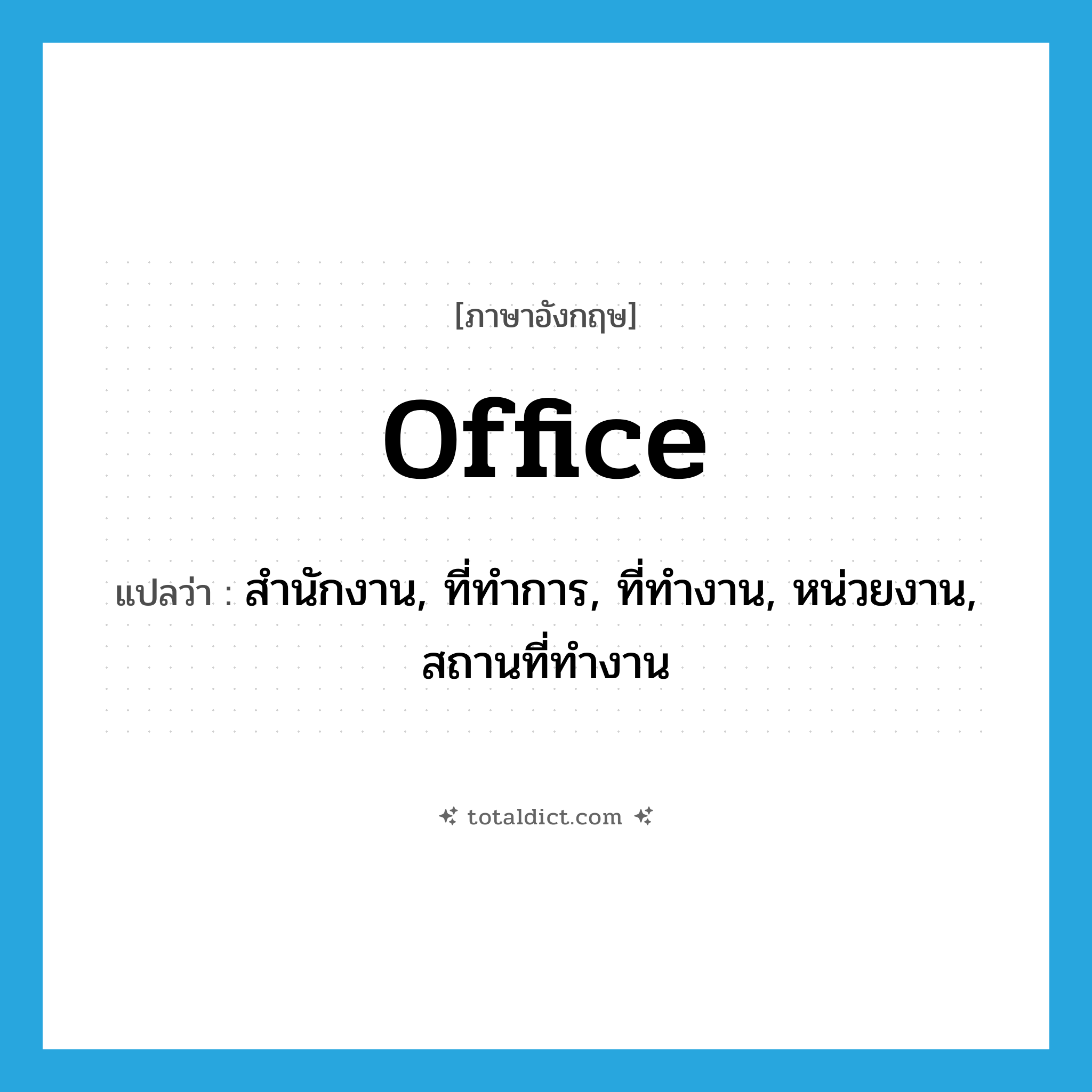 office แปลว่า?, คำศัพท์ภาษาอังกฤษ office แปลว่า สำนักงาน, ที่ทำการ, ที่ทำงาน, หน่วยงาน, สถานที่ทำงาน ประเภท N หมวด N