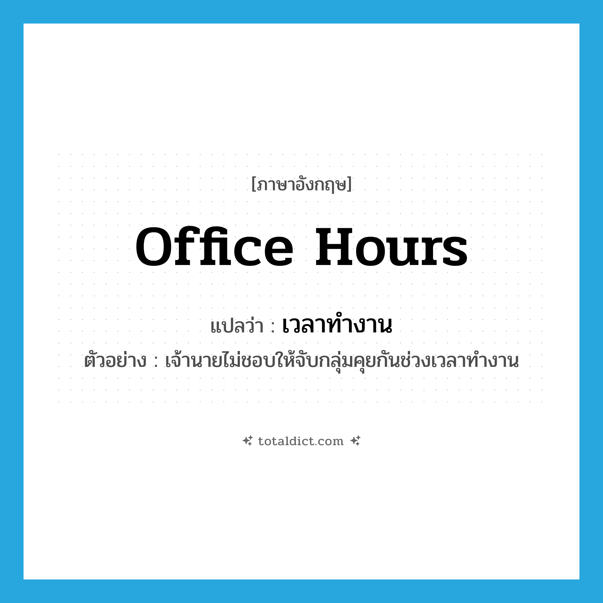 office hours แปลว่า?, คำศัพท์ภาษาอังกฤษ office hours แปลว่า เวลาทำงาน ประเภท N ตัวอย่าง เจ้านายไม่ชอบให้จับกลุ่มคุยกันช่วงเวลาทำงาน หมวด N