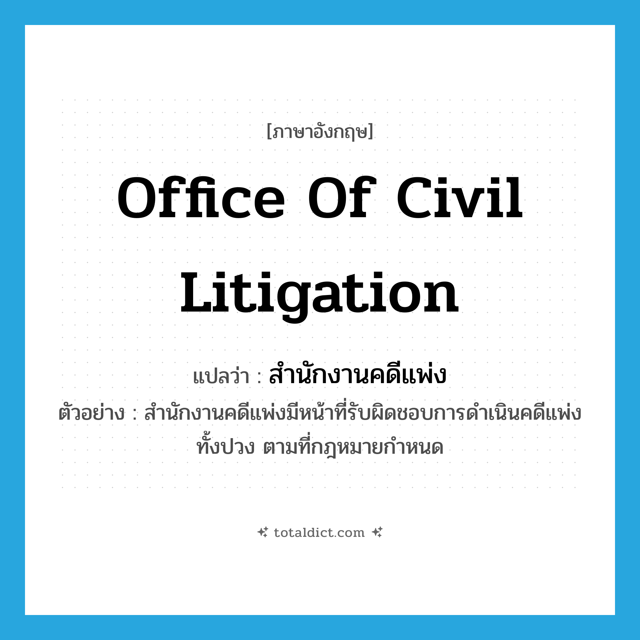 Office of Civil Litigation แปลว่า?, คำศัพท์ภาษาอังกฤษ Office of Civil Litigation แปลว่า สำนักงานคดีแพ่ง ประเภท N ตัวอย่าง สำนักงานคดีแพ่งมีหน้าที่รับผิดชอบการดำเนินคดีแพ่งทั้งปวง ตามที่กฎหมายกำหนด หมวด N