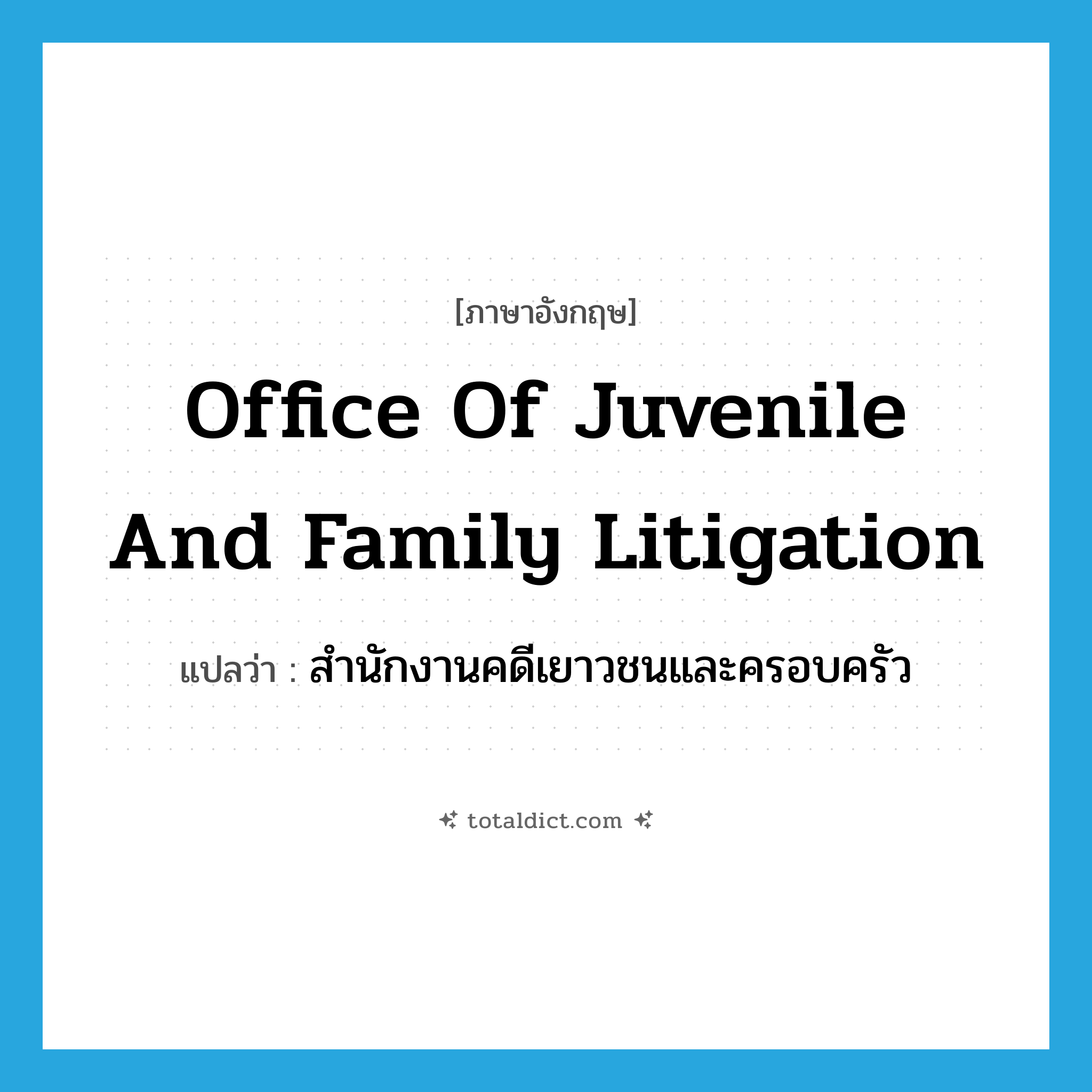 Office of Juvenile and Family Litigation แปลว่า?, คำศัพท์ภาษาอังกฤษ Office of Juvenile and Family Litigation แปลว่า สำนักงานคดีเยาวชนและครอบครัว ประเภท N หมวด N