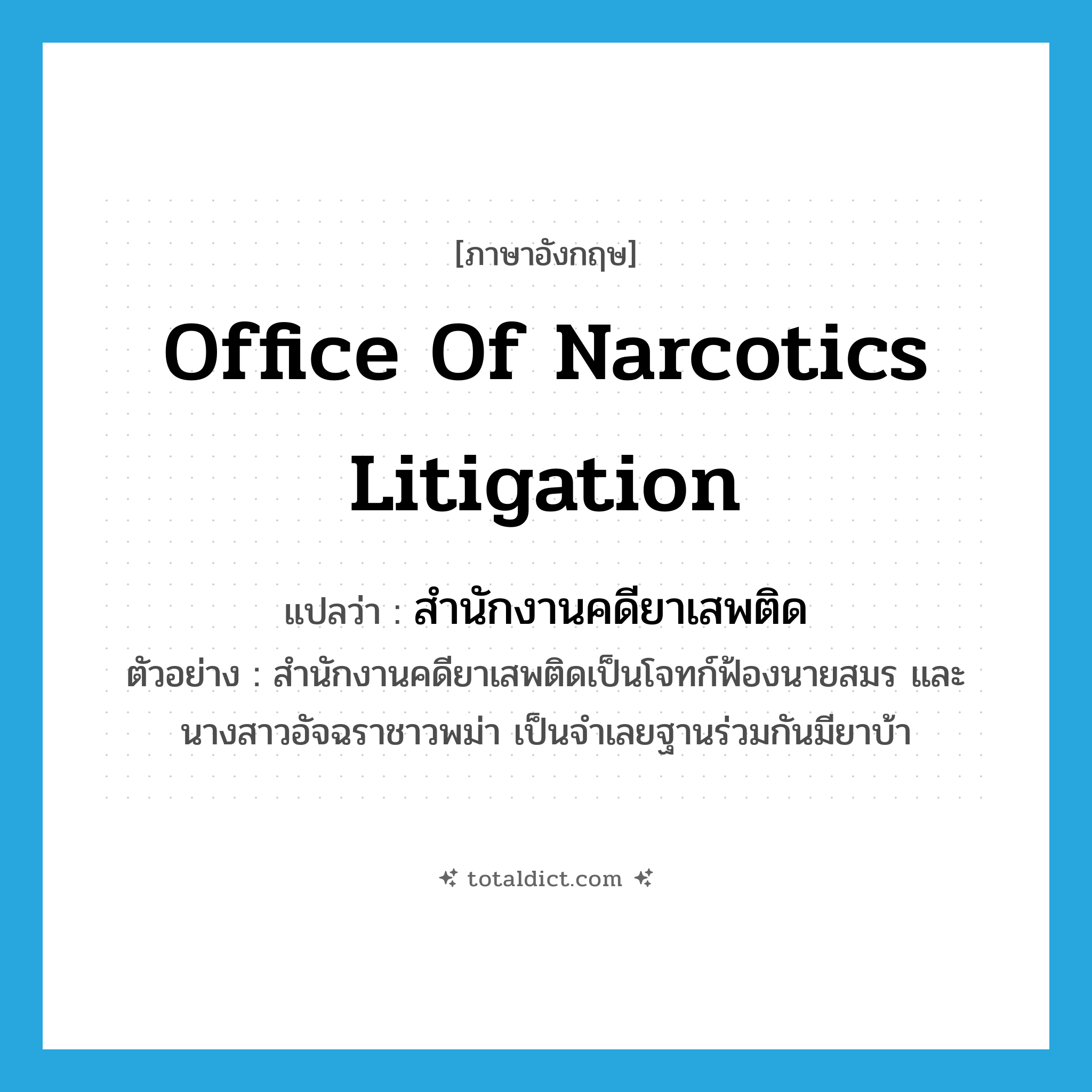 Office of Narcotics Litigation แปลว่า?, คำศัพท์ภาษาอังกฤษ Office of Narcotics Litigation แปลว่า สำนักงานคดียาเสพติด ประเภท N ตัวอย่าง สำนักงานคดียาเสพติดเป็นโจทก์ฟ้องนายสมร และนางสาวอัจฉราชาวพม่า เป็นจำเลยฐานร่วมกันมียาบ้า หมวด N