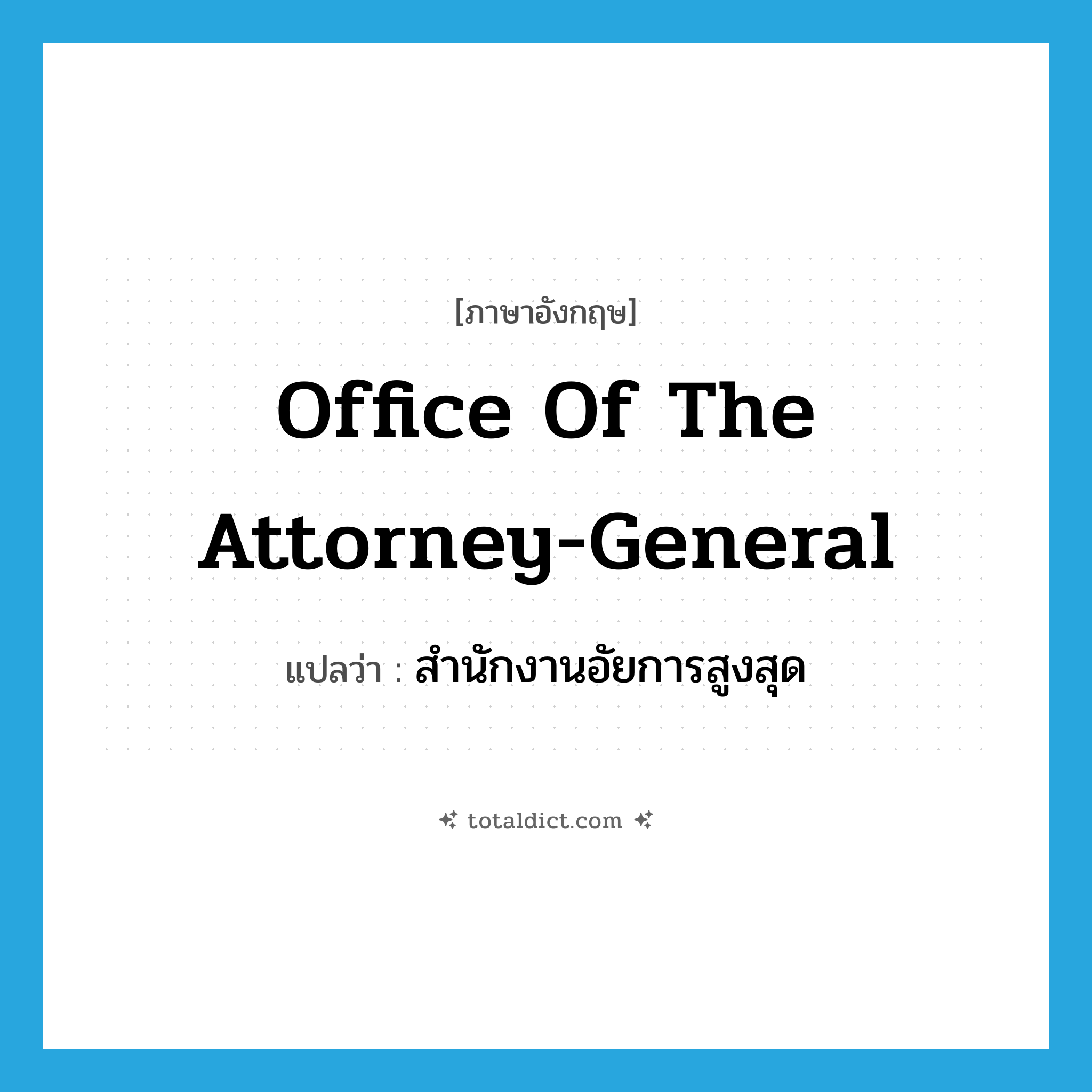 Office of the Attorney-General แปลว่า?, คำศัพท์ภาษาอังกฤษ Office of the Attorney-General แปลว่า สำนักงานอัยการสูงสุด ประเภท N หมวด N