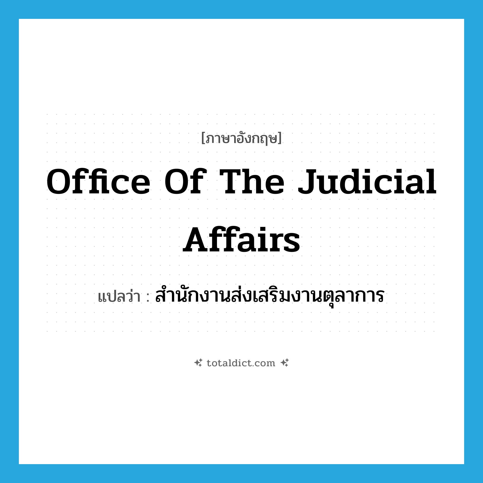 Office of the Judicial Affairs แปลว่า?, คำศัพท์ภาษาอังกฤษ Office of the Judicial Affairs แปลว่า สำนักงานส่งเสริมงานตุลาการ ประเภท N หมวด N