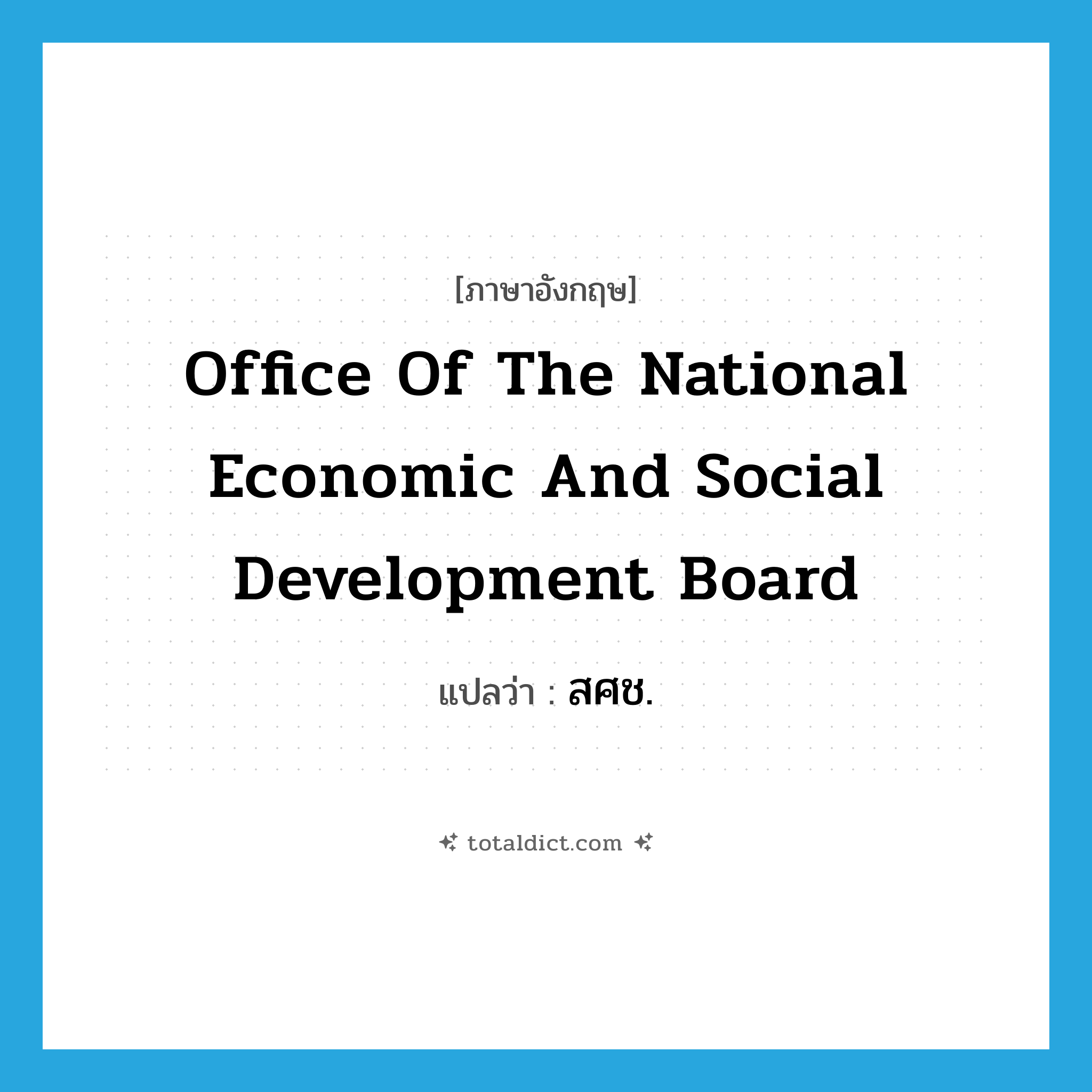 Office of the National Economic and Social Development Board แปลว่า?, คำศัพท์ภาษาอังกฤษ Office of the National Economic and Social Development Board แปลว่า สศช. ประเภท N หมวด N