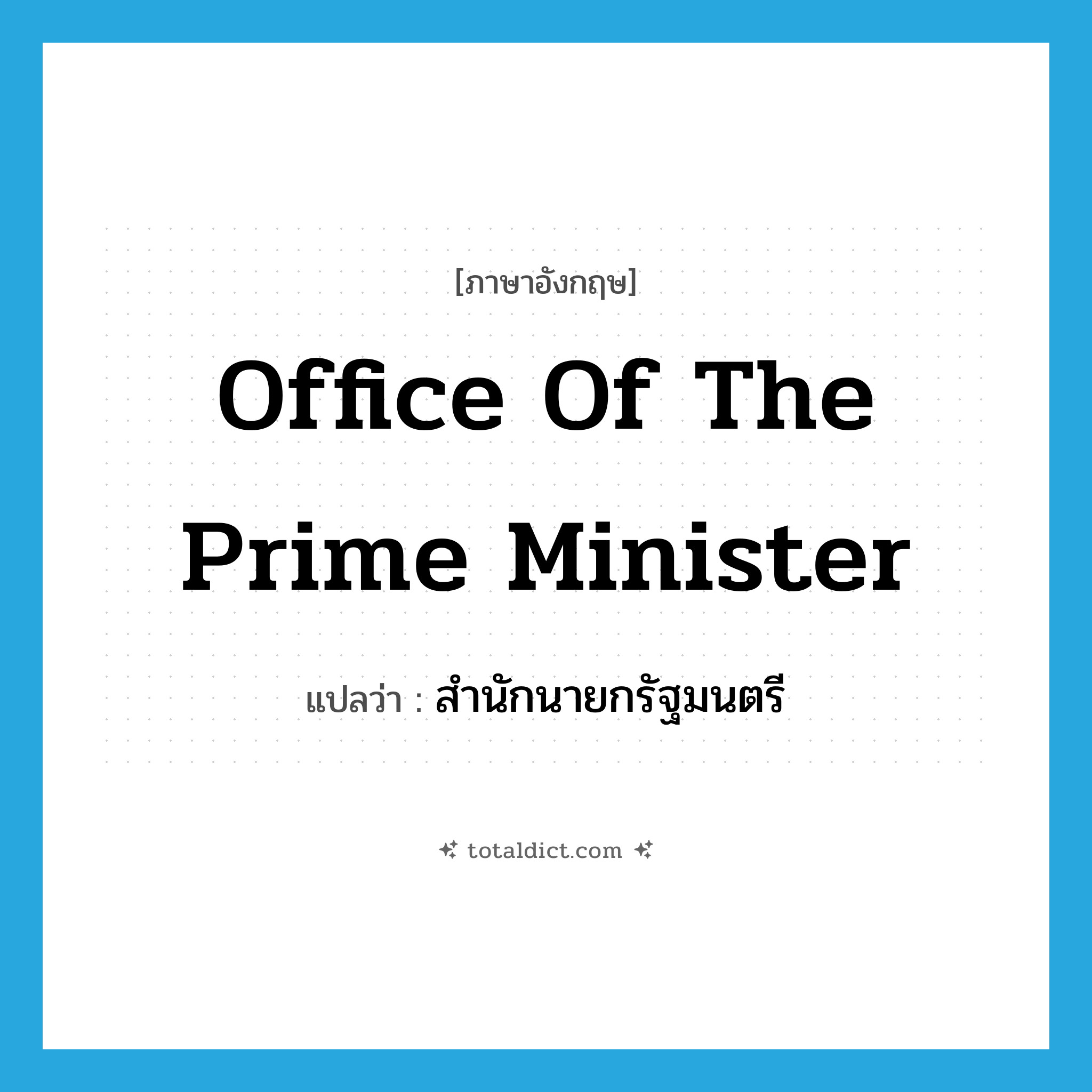 Office of the Prime Minister แปลว่า?, คำศัพท์ภาษาอังกฤษ Office of the Prime Minister แปลว่า สำนักนายกรัฐมนตรี ประเภท N หมวด N