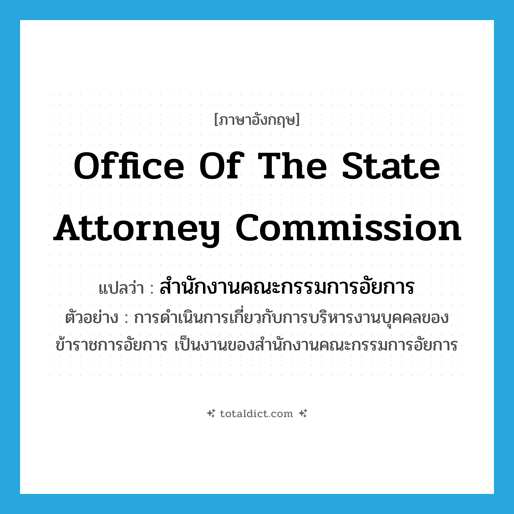 Office of the State Attorney Commission แปลว่า?, คำศัพท์ภาษาอังกฤษ Office of the State Attorney Commission แปลว่า สำนักงานคณะกรรมการอัยการ ประเภท N ตัวอย่าง การดำเนินการเกี่ยวกับการบริหารงานบุคคลของข้าราชการอัยการ เป็นงานของสำนักงานคณะกรรมการอัยการ หมวด N