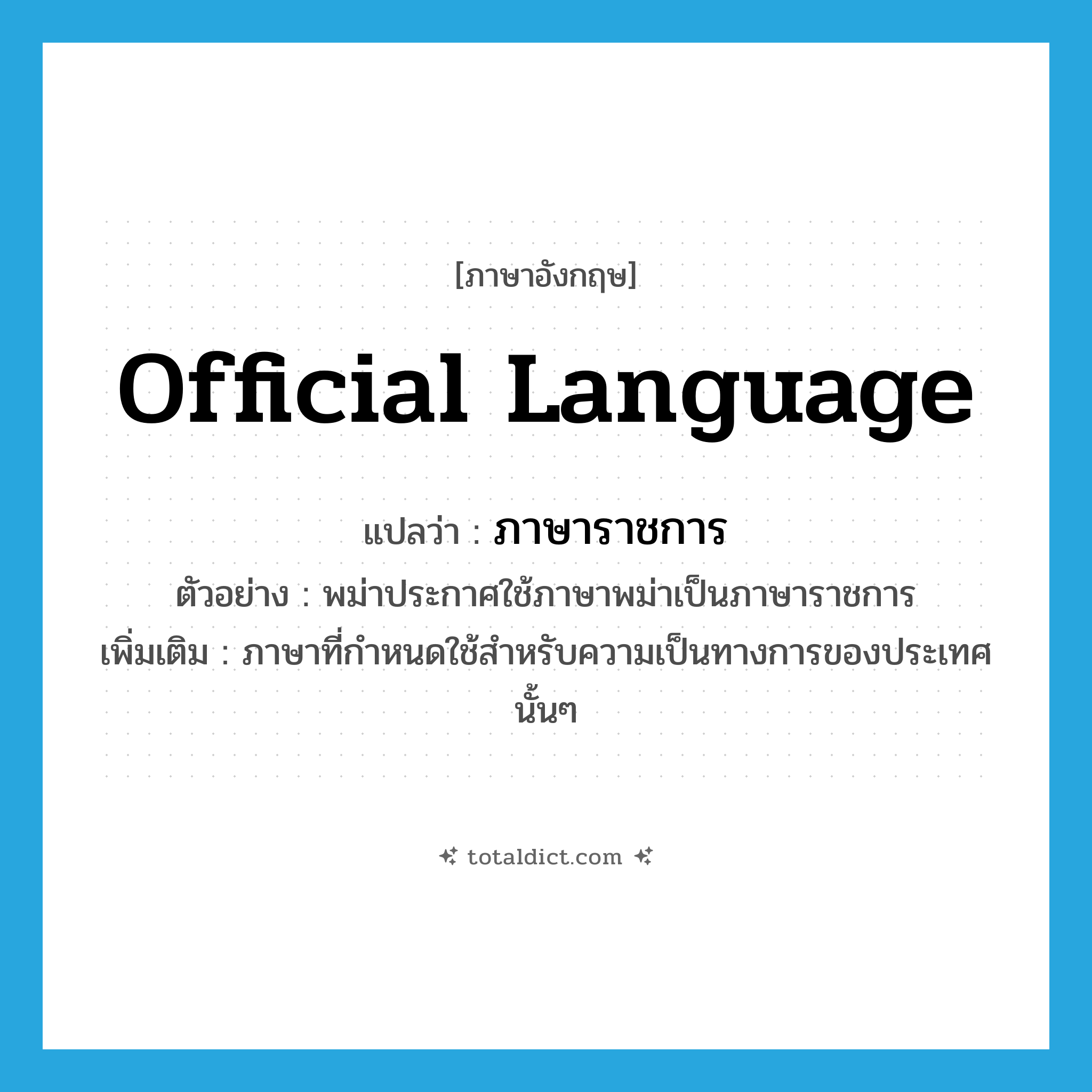 official language แปลว่า?, คำศัพท์ภาษาอังกฤษ official language แปลว่า ภาษาราชการ ประเภท N ตัวอย่าง พม่าประกาศใช้ภาษาพม่าเป็นภาษาราชการ เพิ่มเติม ภาษาที่กำหนดใช้สำหรับความเป็นทางการของประเทศนั้นๆ หมวด N