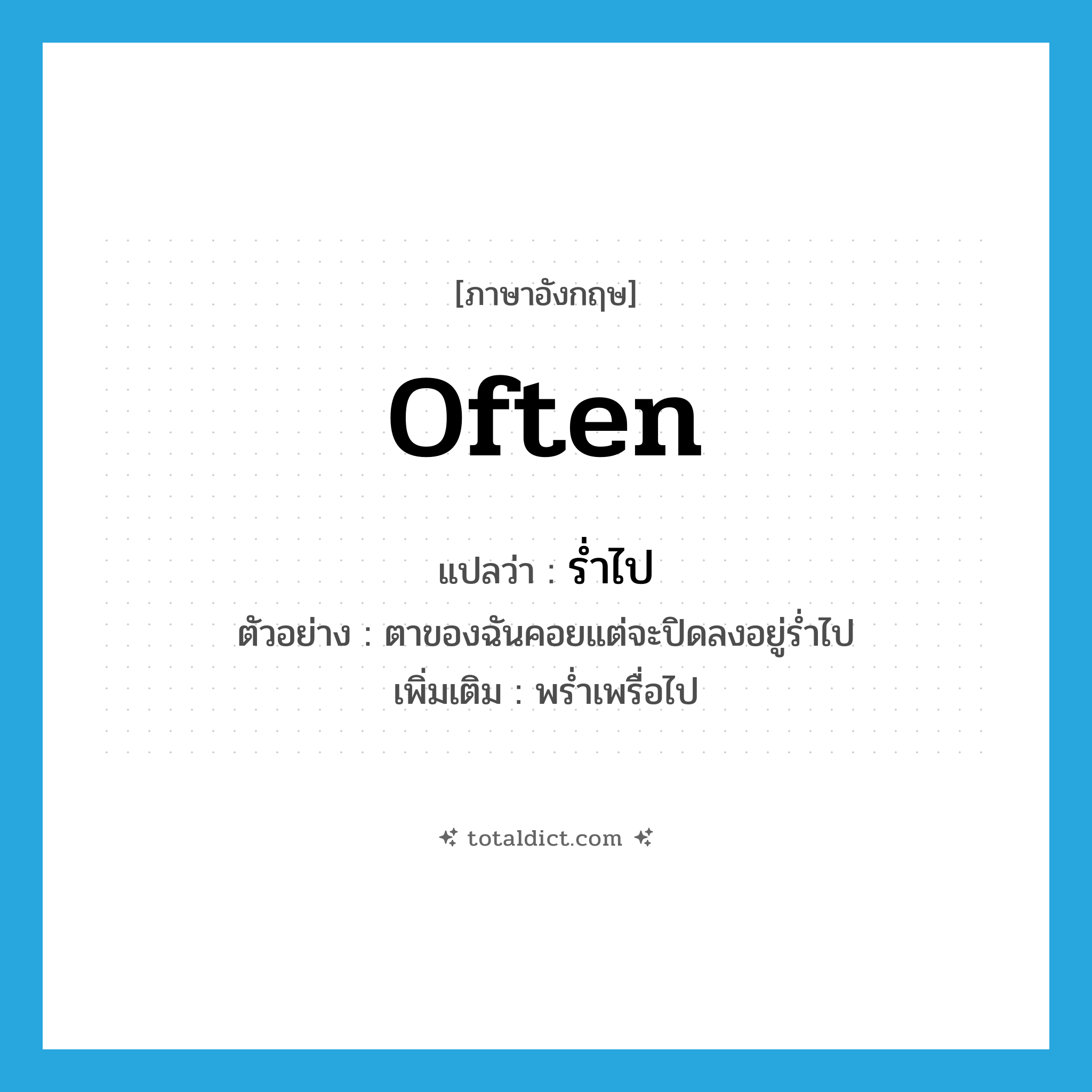 often แปลว่า?, คำศัพท์ภาษาอังกฤษ often แปลว่า ร่ำไป ประเภท ADV ตัวอย่าง ตาของฉันคอยแต่จะปิดลงอยู่ร่ำไป เพิ่มเติม พร่ำเพรื่อไป หมวด ADV