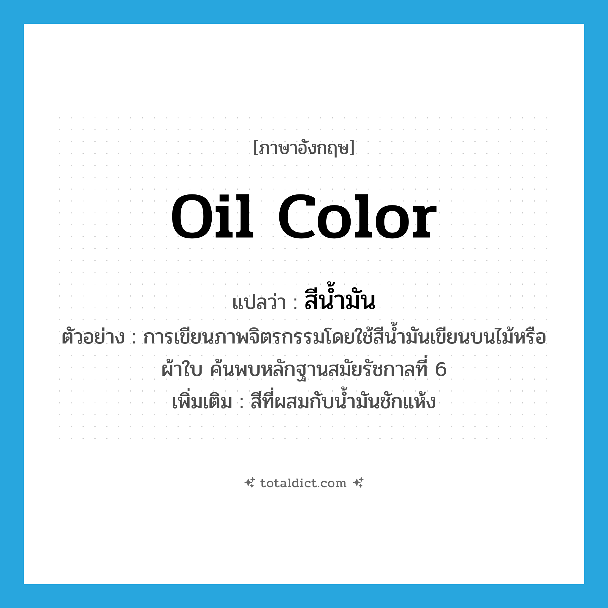 oil color แปลว่า?, คำศัพท์ภาษาอังกฤษ oil color แปลว่า สีน้ำมัน ประเภท N ตัวอย่าง การเขียนภาพจิตรกรรมโดยใช้สีน้ำมันเขียนบนไม้หรือผ้าใบ ค้นพบหลักฐานสมัยรัชกาลที่ 6 เพิ่มเติม สีที่ผสมกับน้ำมันชักแห้ง หมวด N