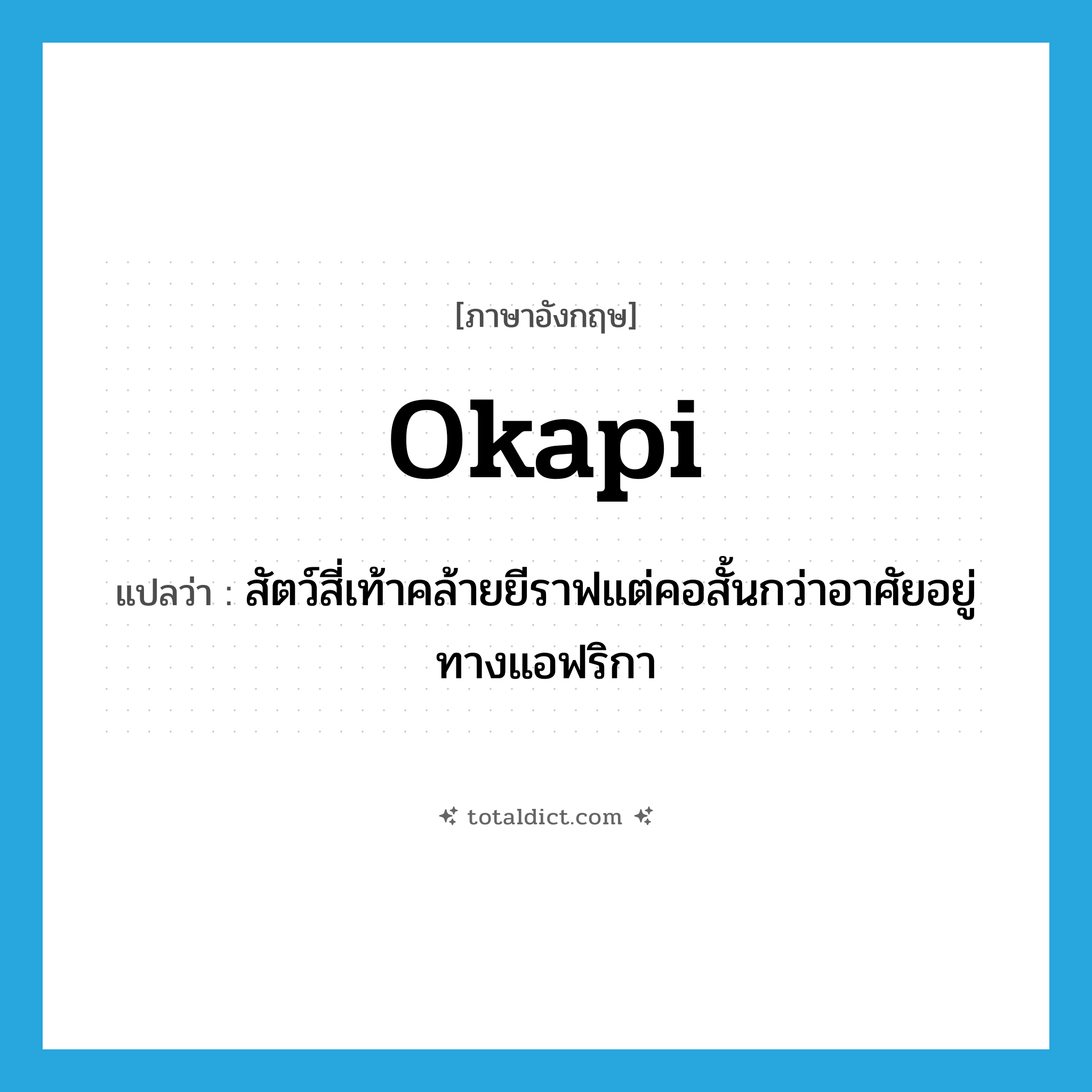 okapi แปลว่า?, คำศัพท์ภาษาอังกฤษ okapi แปลว่า สัตว์สี่เท้าคล้ายยีราฟแต่คอสั้นกว่าอาศัยอยู่ทางแอฟริกา ประเภท N หมวด N