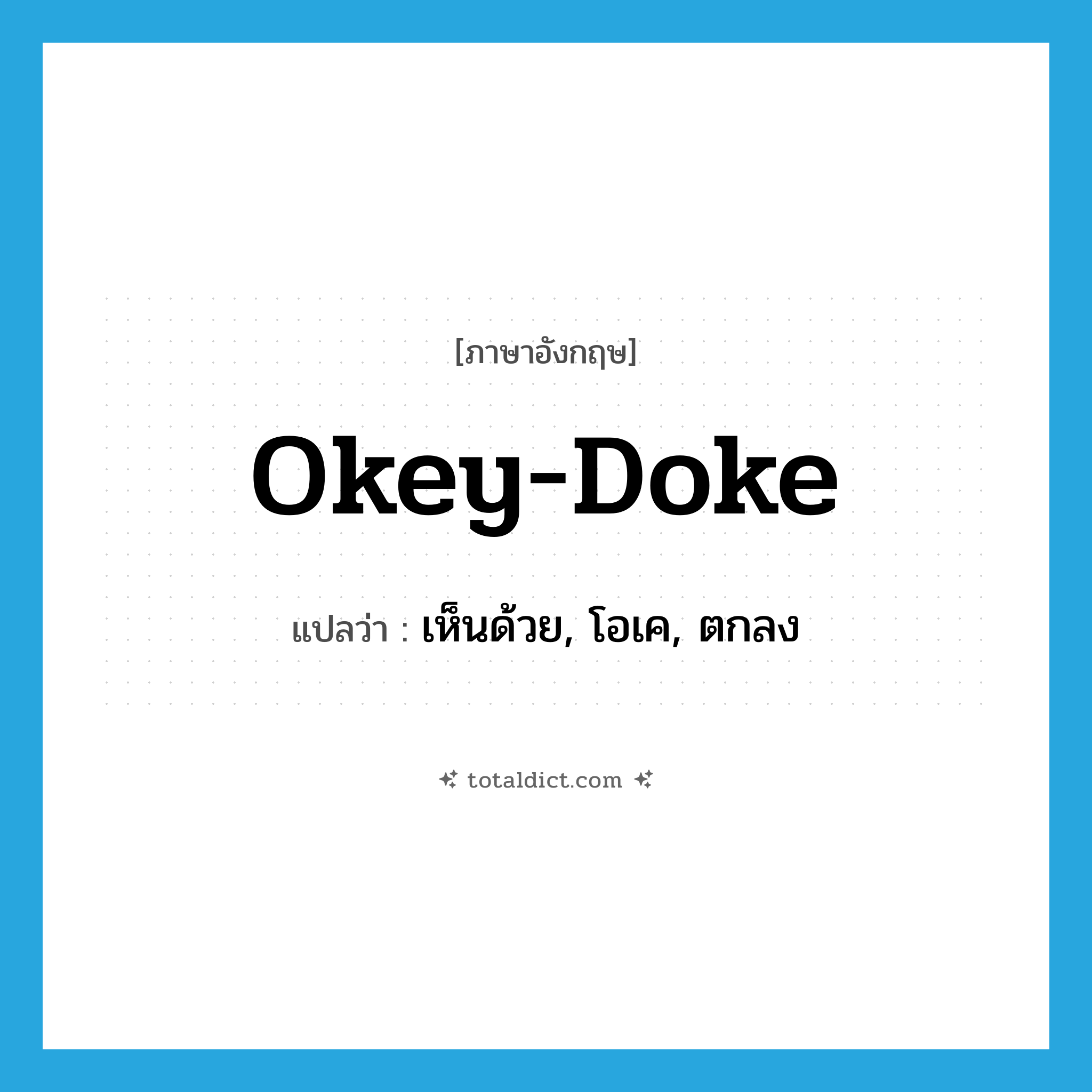 okey-doke แปลว่า?, คำศัพท์ภาษาอังกฤษ okey-doke แปลว่า เห็นด้วย, โอเค, ตกลง ประเภท INT หมวด INT