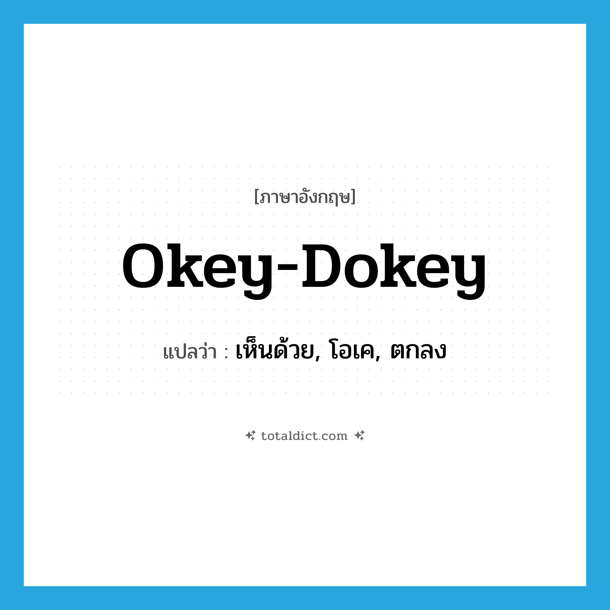 okey-dokey แปลว่า?, คำศัพท์ภาษาอังกฤษ okey-dokey แปลว่า เห็นด้วย, โอเค, ตกลง ประเภท INT หมวด INT