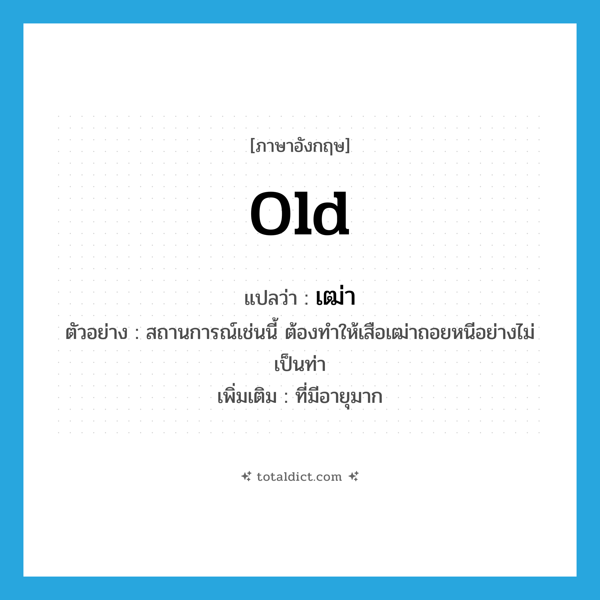 old แปลว่า?, คำศัพท์ภาษาอังกฤษ old แปลว่า เฒ่า ประเภท ADJ ตัวอย่าง สถานการณ์เช่นนี้ ต้องทำให้เสือเฒ่าถอยหนีอย่างไม่เป็นท่า เพิ่มเติม ที่มีอายุมาก หมวด ADJ