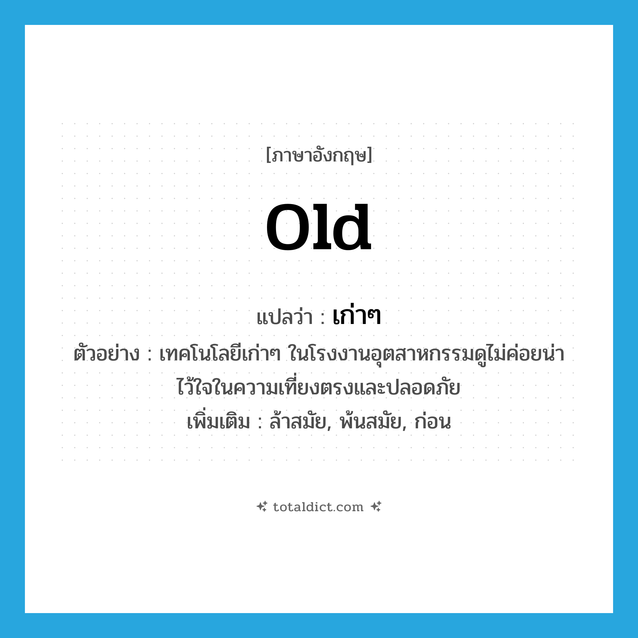 old แปลว่า?, คำศัพท์ภาษาอังกฤษ old แปลว่า เก่าๆ ประเภท ADJ ตัวอย่าง เทคโนโลยีเก่าๆ ในโรงงานอุตสาหกรรมดูไม่ค่อยน่าไว้ใจในความเที่ยงตรงและปลอดภัย เพิ่มเติม ล้าสมัย, พ้นสมัย, ก่อน หมวด ADJ