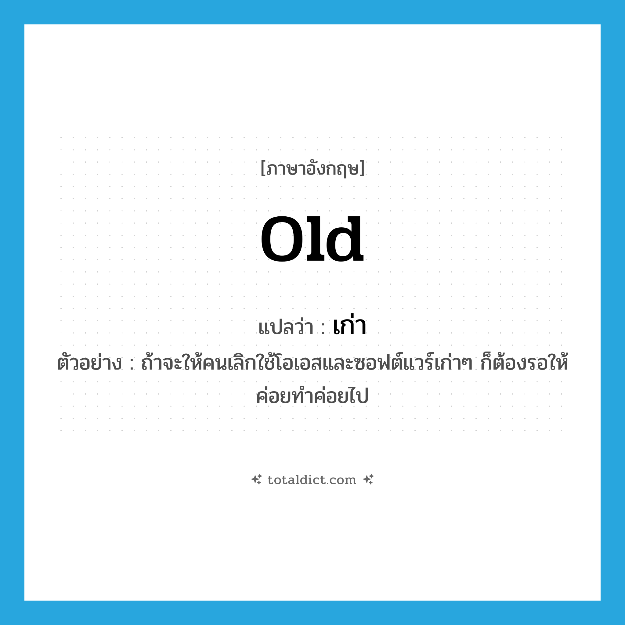 old แปลว่า?, คำศัพท์ภาษาอังกฤษ old แปลว่า เก่า ประเภท ADJ ตัวอย่าง ถ้าจะให้คนเลิกใช้โอเอสและซอฟต์แวร์เก่าๆ ก็ต้องรอให้ค่อยทำค่อยไป หมวด ADJ