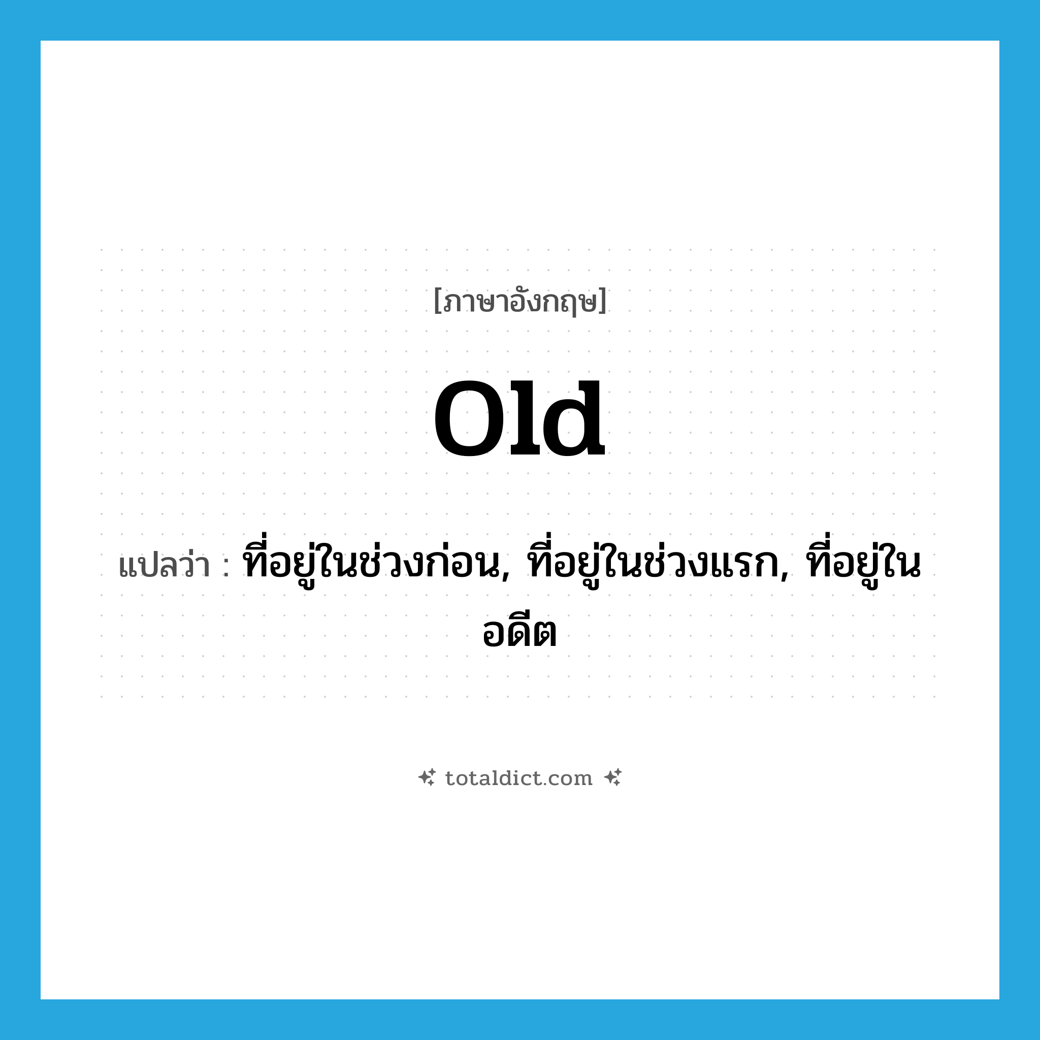 old แปลว่า?, คำศัพท์ภาษาอังกฤษ old แปลว่า ที่อยู่ในช่วงก่อน, ที่อยู่ในช่วงแรก, ที่อยู่ในอดีต ประเภท ADJ หมวด ADJ