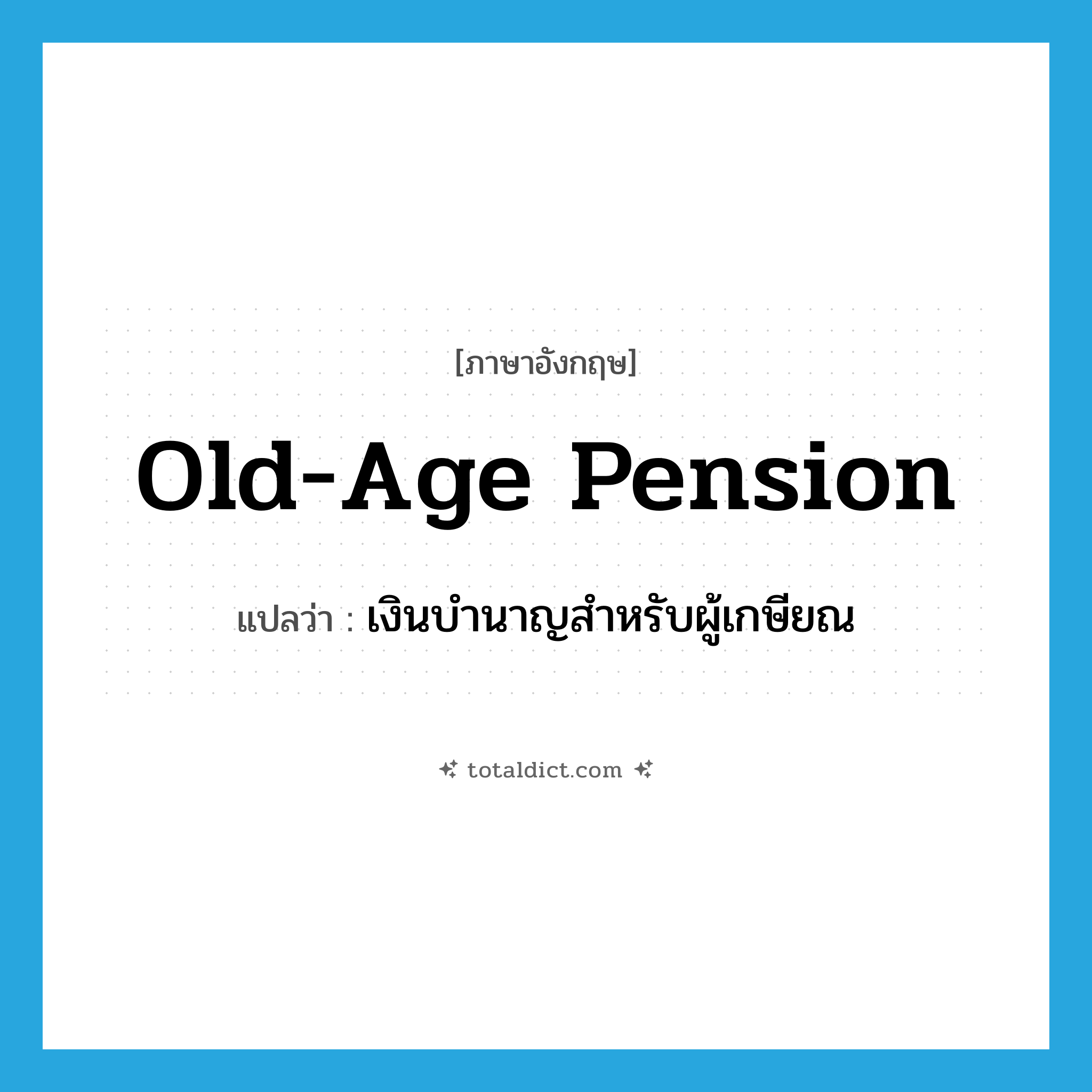 old-age pension แปลว่า?, คำศัพท์ภาษาอังกฤษ old-age pension แปลว่า เงินบำนาญสำหรับผู้เกษียณ ประเภท N หมวด N