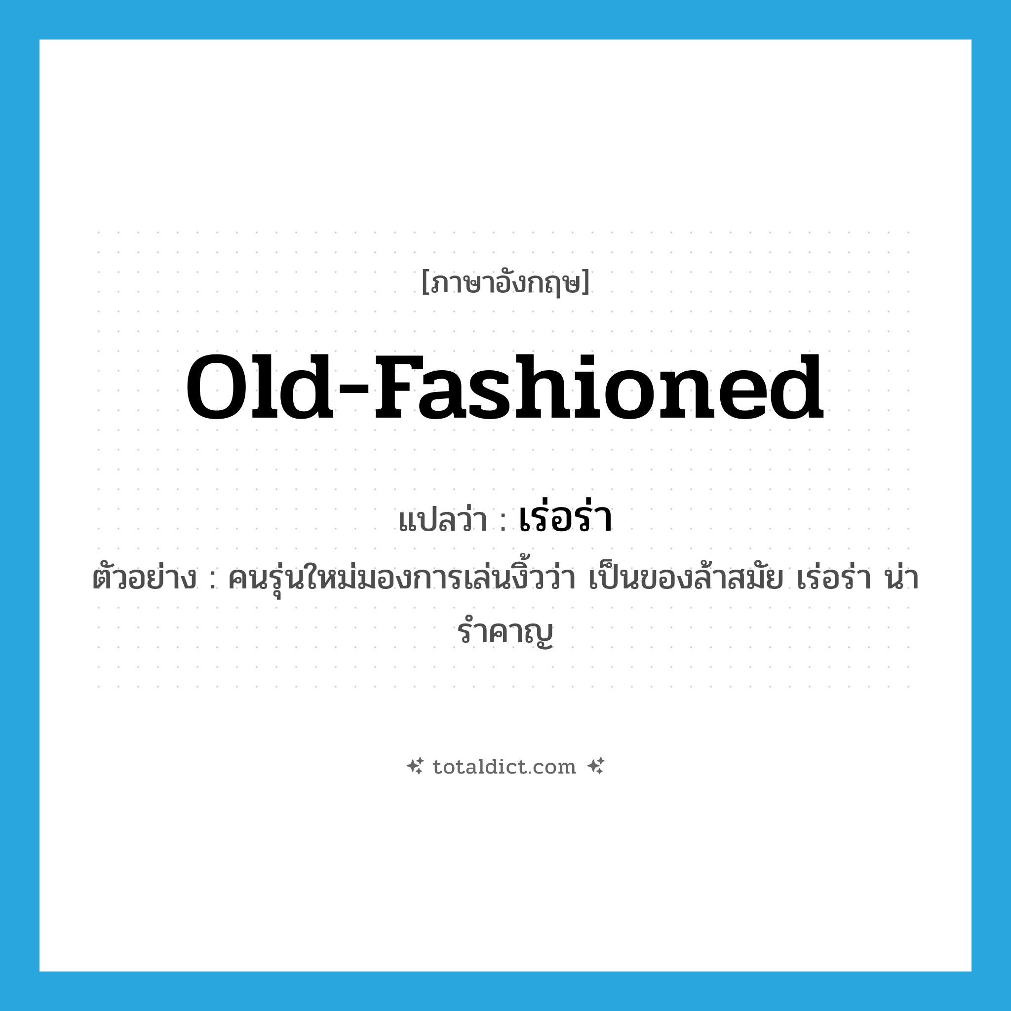 old-fashioned แปลว่า?, คำศัพท์ภาษาอังกฤษ old-fashioned แปลว่า เร่อร่า ประเภท ADJ ตัวอย่าง คนรุ่นใหม่มองการเล่นงิ้วว่า เป็นของล้าสมัย เร่อร่า น่ารำคาญ หมวด ADJ