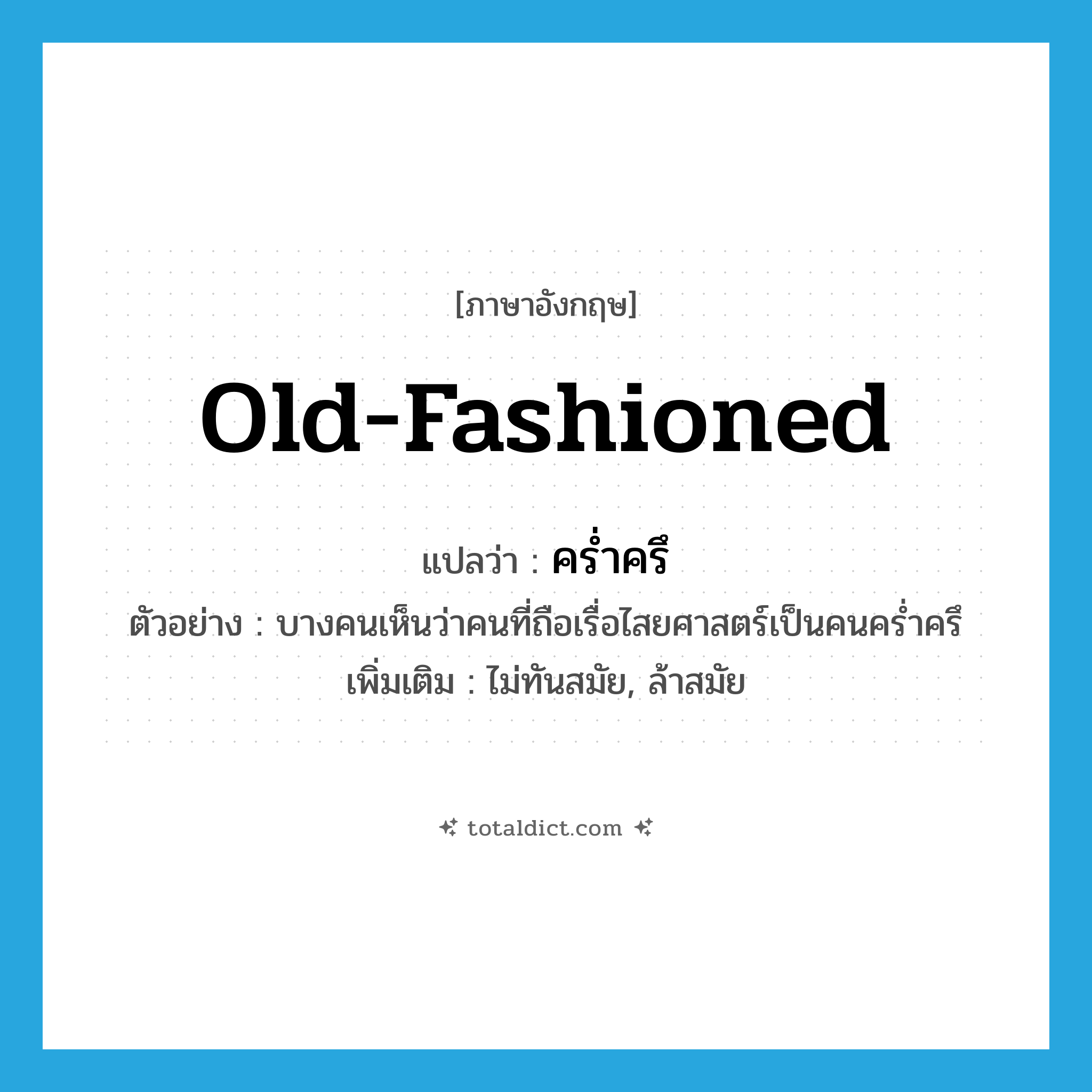 old-fashioned แปลว่า?, คำศัพท์ภาษาอังกฤษ old-fashioned แปลว่า คร่ำครึ ประเภท ADJ ตัวอย่าง บางคนเห็นว่าคนที่ถือเรื่อไสยศาสตร์เป็นคนคร่ำครึ เพิ่มเติม ไม่ทันสมัย, ล้าสมัย หมวด ADJ