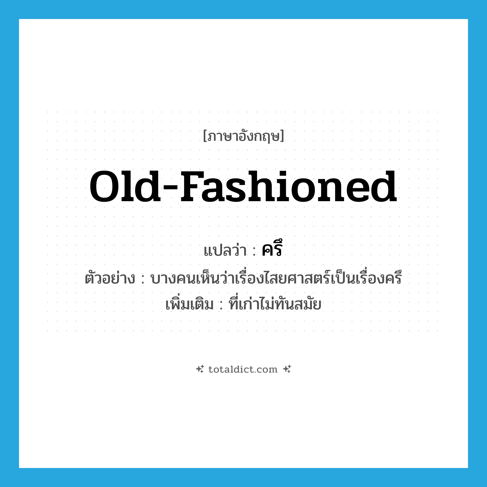 old-fashioned แปลว่า?, คำศัพท์ภาษาอังกฤษ old-fashioned แปลว่า ครึ ประเภท ADJ ตัวอย่าง บางคนเห็นว่าเรื่องไสยศาสตร์เป็นเรื่องครึ เพิ่มเติม ที่เก่าไม่ทันสมัย หมวด ADJ