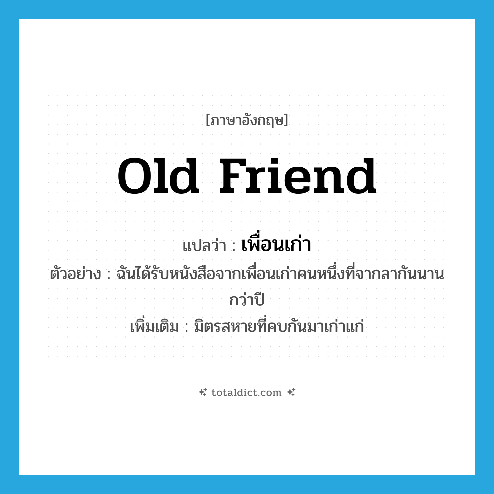 old friend แปลว่า?, คำศัพท์ภาษาอังกฤษ old friend แปลว่า เพื่อนเก่า ประเภท N ตัวอย่าง ฉันได้รับหนังสือจากเพื่อนเก่าคนหนึ่งที่จากลากันนานกว่าปี เพิ่มเติม มิตรสหายที่คบกันมาเก่าแก่ หมวด N