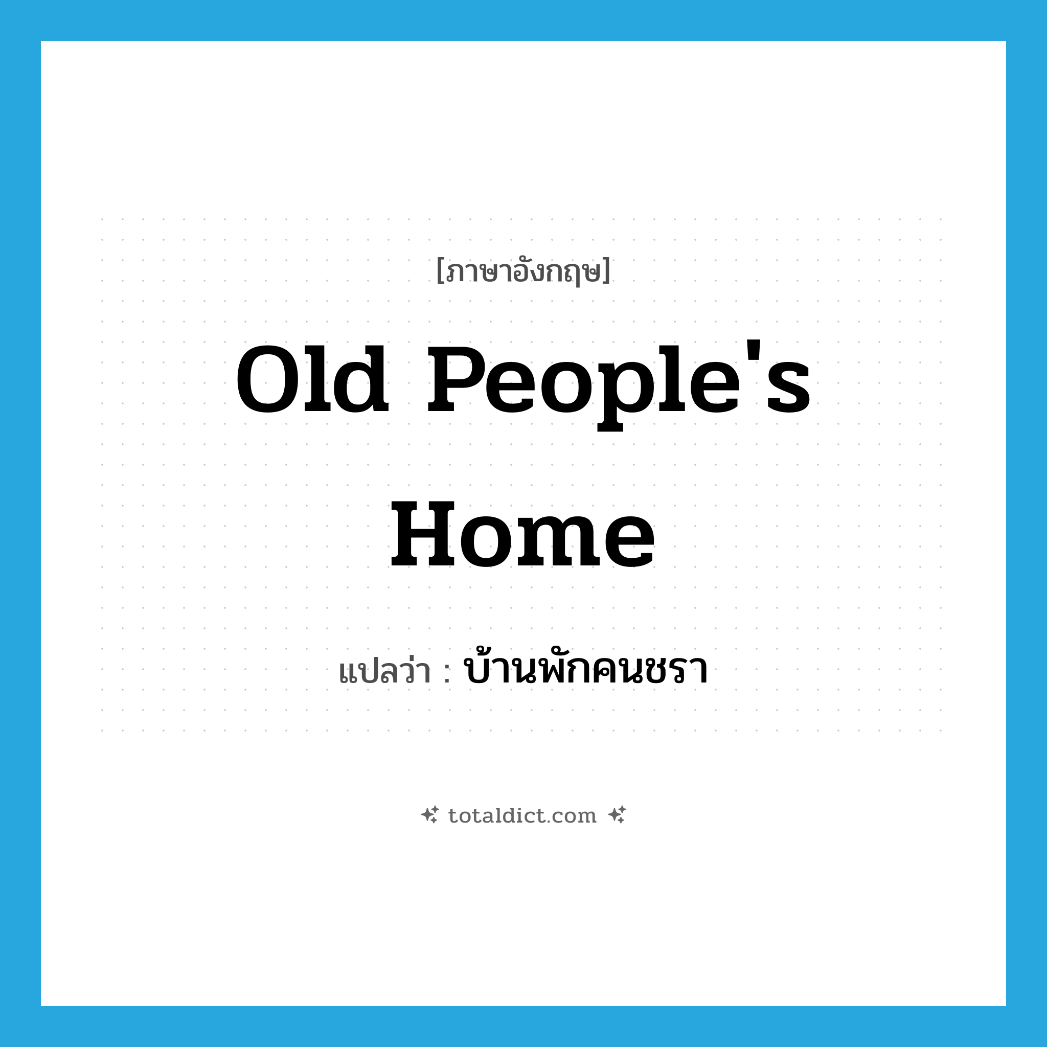 old people&#39;s home แปลว่า?, คำศัพท์ภาษาอังกฤษ old people&#39;s home แปลว่า บ้านพักคนชรา ประเภท N หมวด N