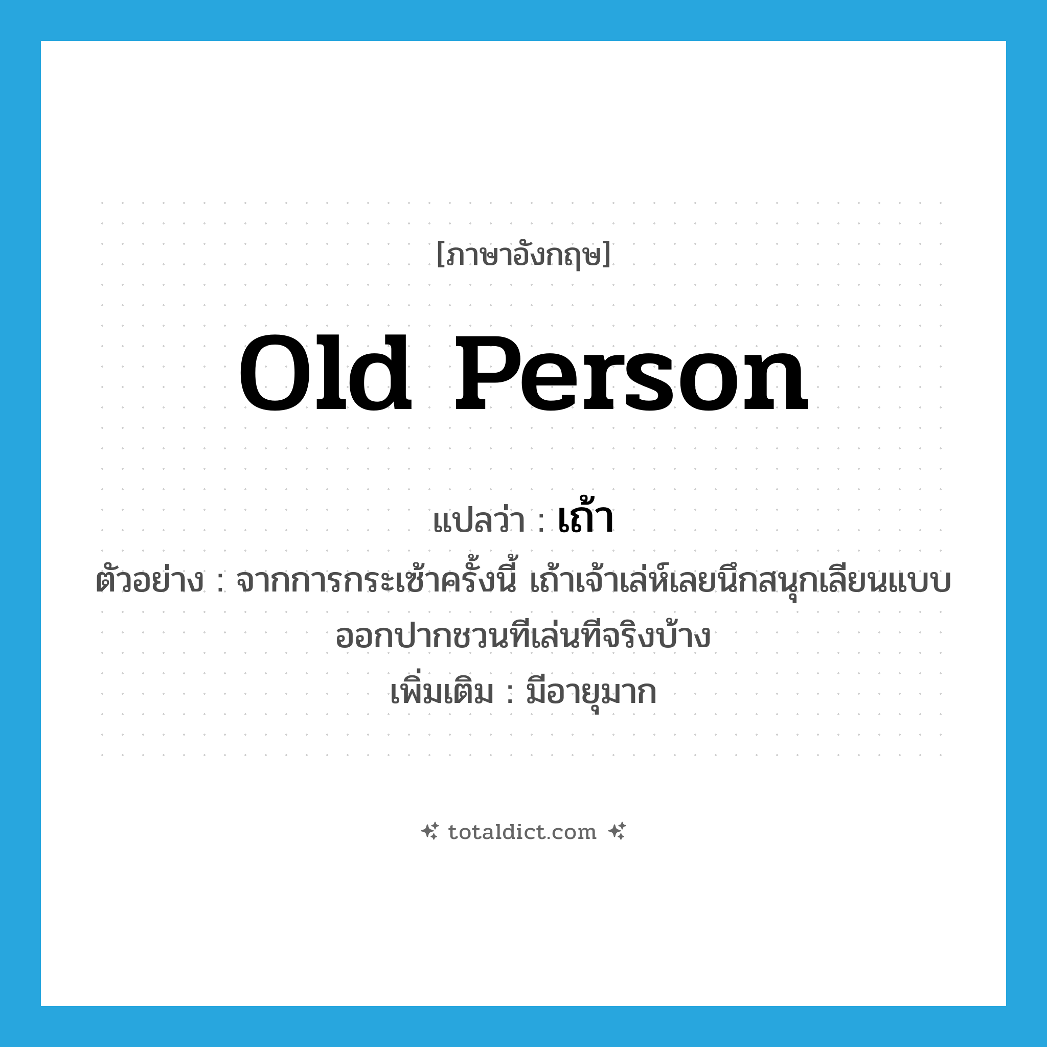 old person แปลว่า?, คำศัพท์ภาษาอังกฤษ old person แปลว่า เถ้า ประเภท N ตัวอย่าง จากการกระเซ้าครั้งนี้ เถ้าเจ้าเล่ห์เลยนึกสนุกเลียนแบบออกปากชวนทีเล่นทีจริงบ้าง เพิ่มเติม มีอายุมาก หมวด N