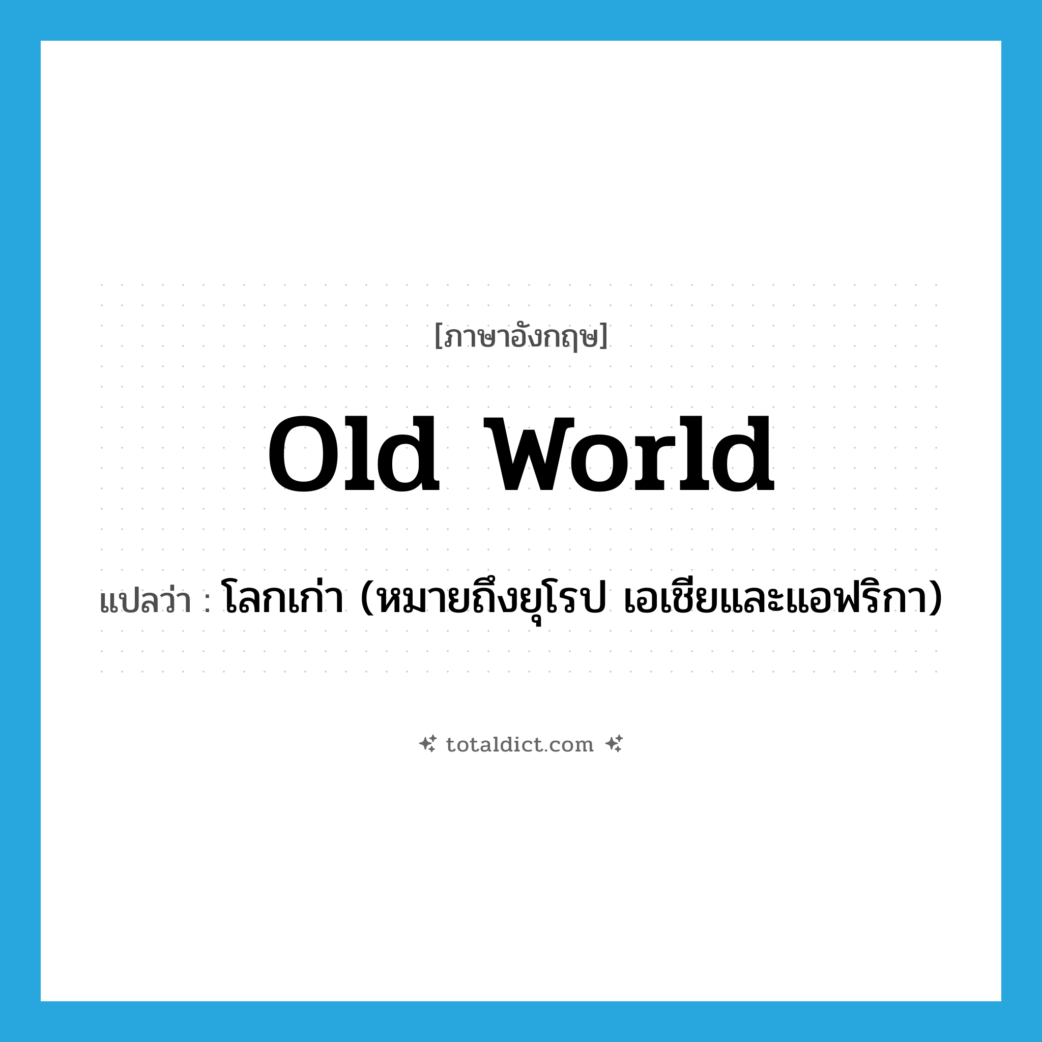 Old World แปลว่า?, คำศัพท์ภาษาอังกฤษ Old World แปลว่า โลกเก่า (หมายถึงยุโรป เอเชียและแอฟริกา) ประเภท N หมวด N