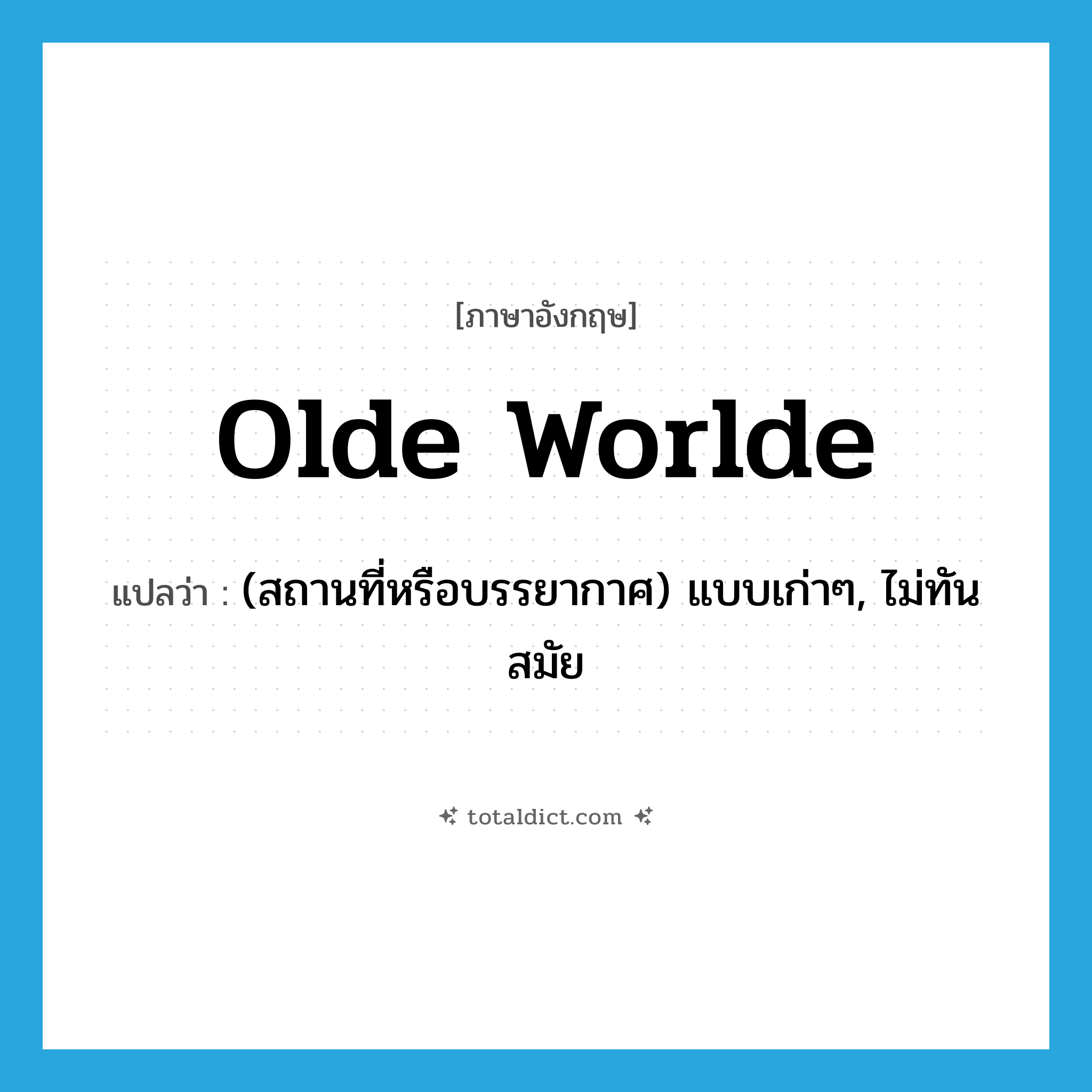 olde worlde แปลว่า?, คำศัพท์ภาษาอังกฤษ olde worlde แปลว่า (สถานที่หรือบรรยากาศ) แบบเก่าๆ, ไม่ทันสมัย ประเภท ADJ หมวด ADJ