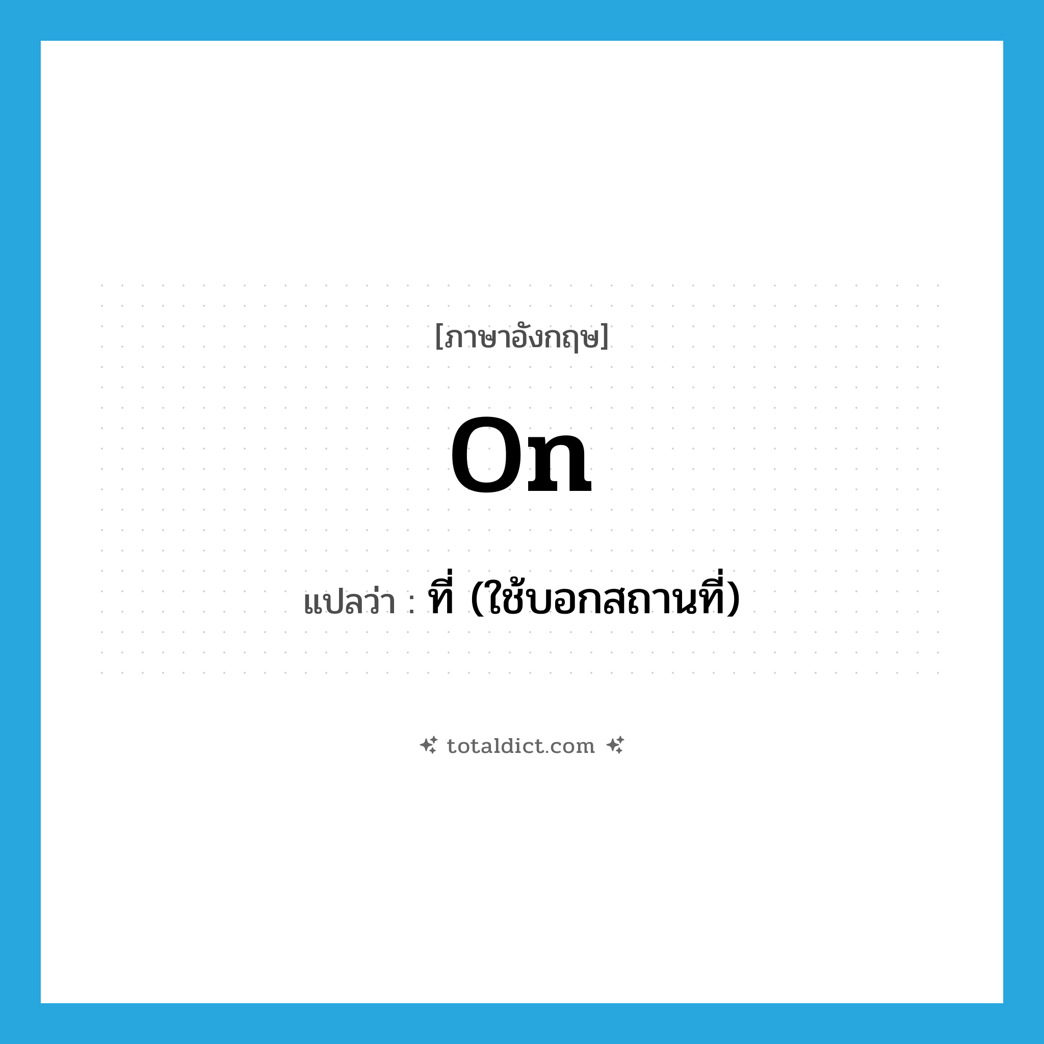 on แปลว่า?, คำศัพท์ภาษาอังกฤษ on แปลว่า ที่ (ใช้บอกสถานที่) ประเภท PREP หมวด PREP