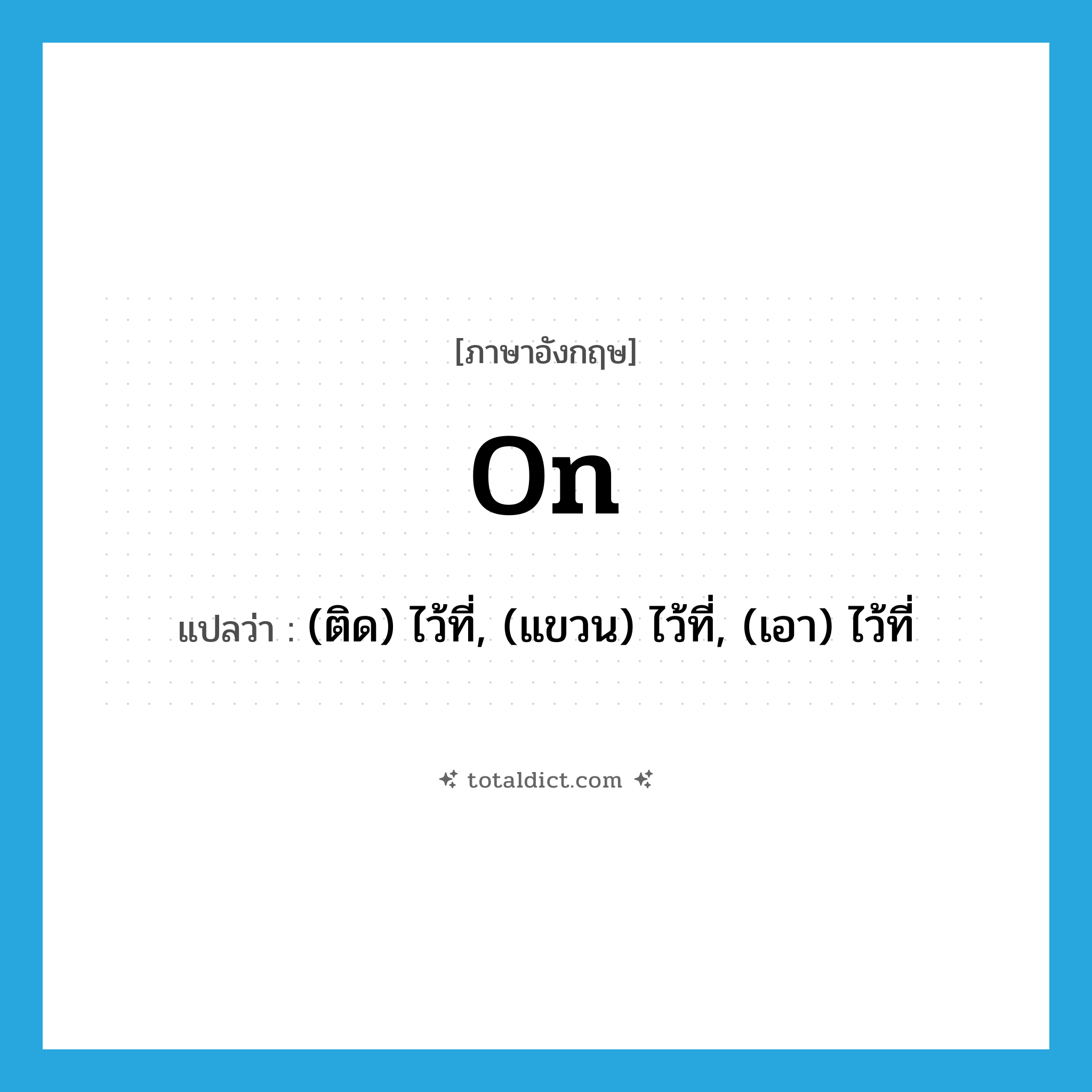 on แปลว่า?, คำศัพท์ภาษาอังกฤษ on แปลว่า (ติด) ไว้ที่, (แขวน) ไว้ที่, (เอา) ไว้ที่ ประเภท PREP หมวด PREP