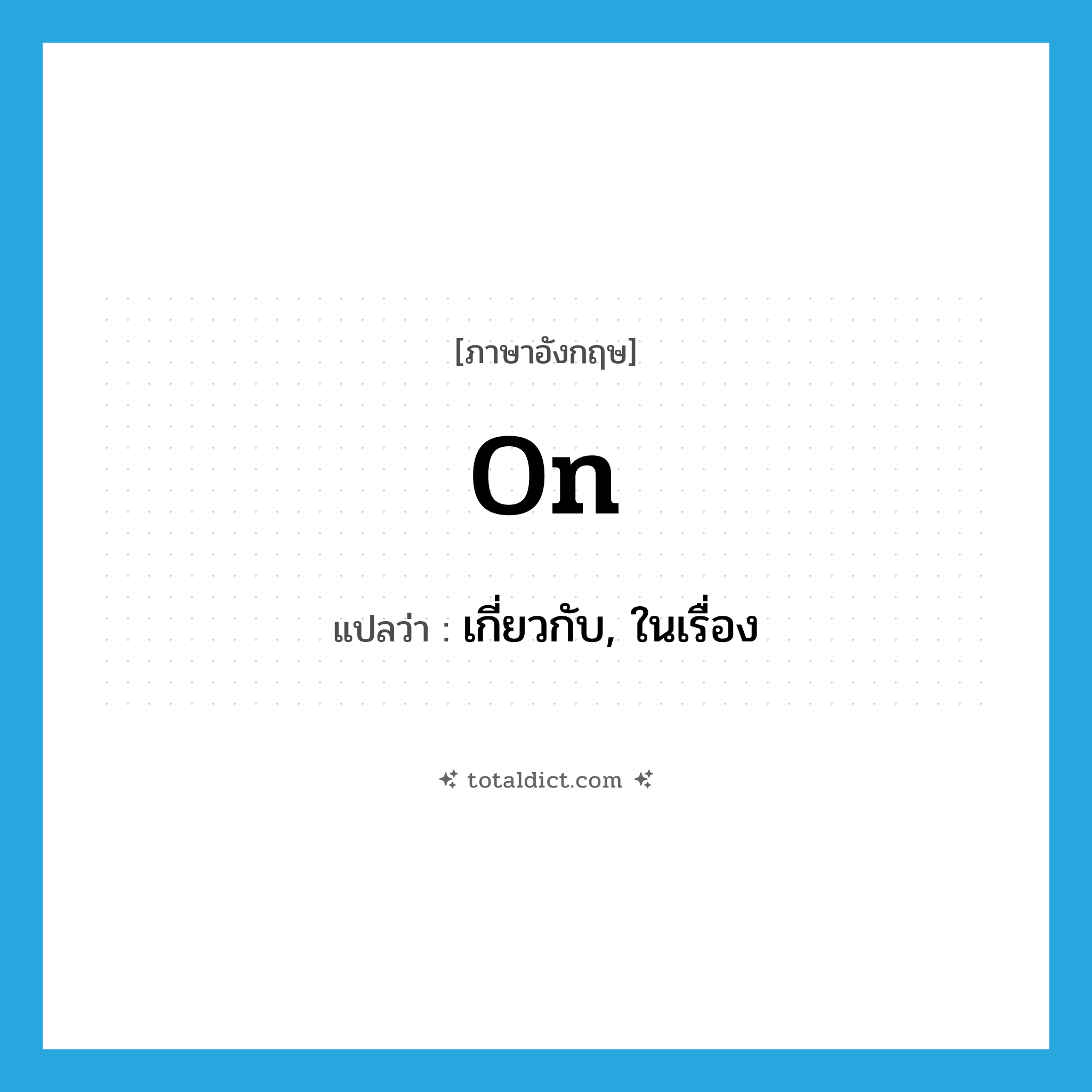 on แปลว่า?, คำศัพท์ภาษาอังกฤษ on แปลว่า เกี่ยวกับ, ในเรื่อง ประเภท PREP หมวด PREP