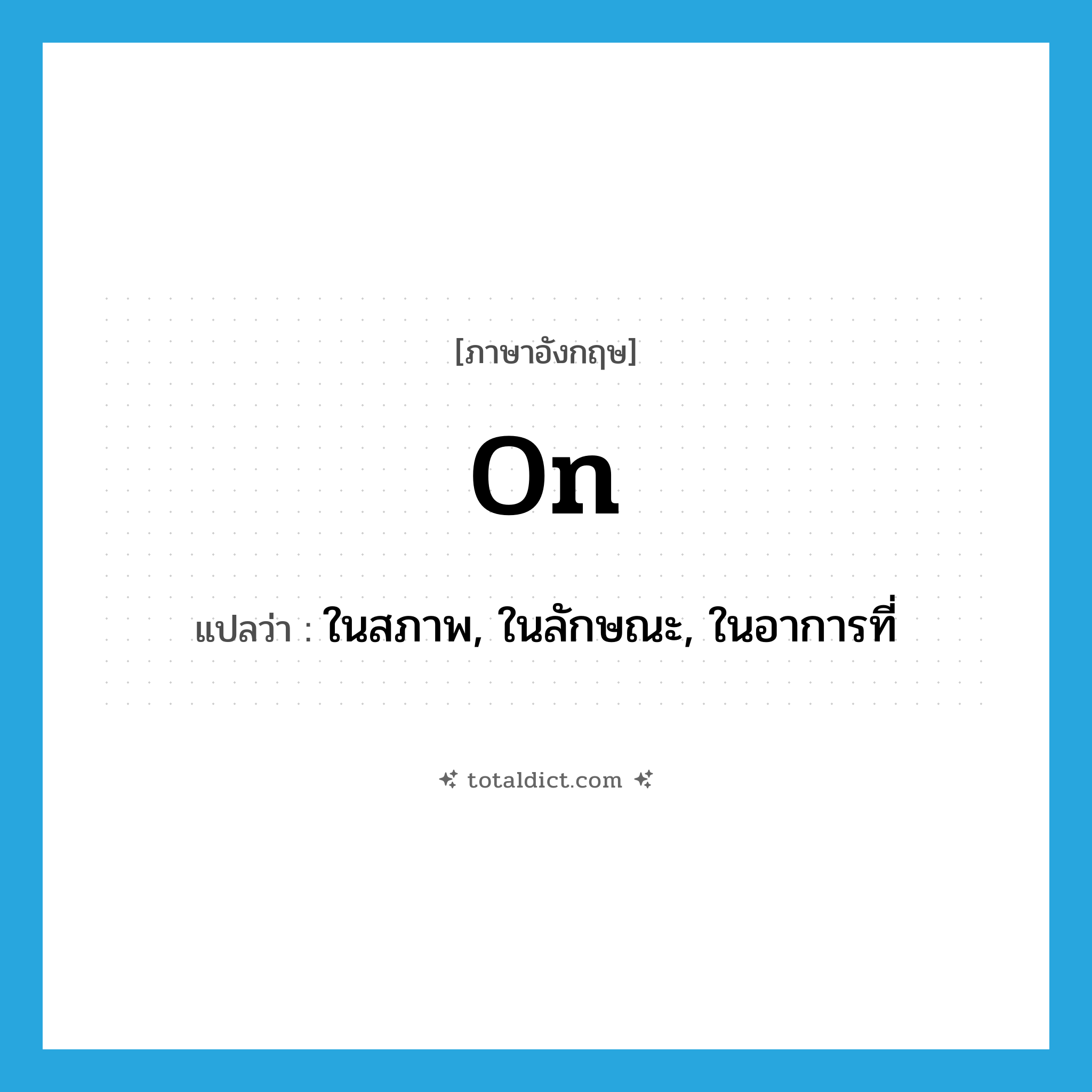 on แปลว่า?, คำศัพท์ภาษาอังกฤษ on แปลว่า ในสภาพ, ในลักษณะ, ในอาการที่ ประเภท PREP หมวด PREP