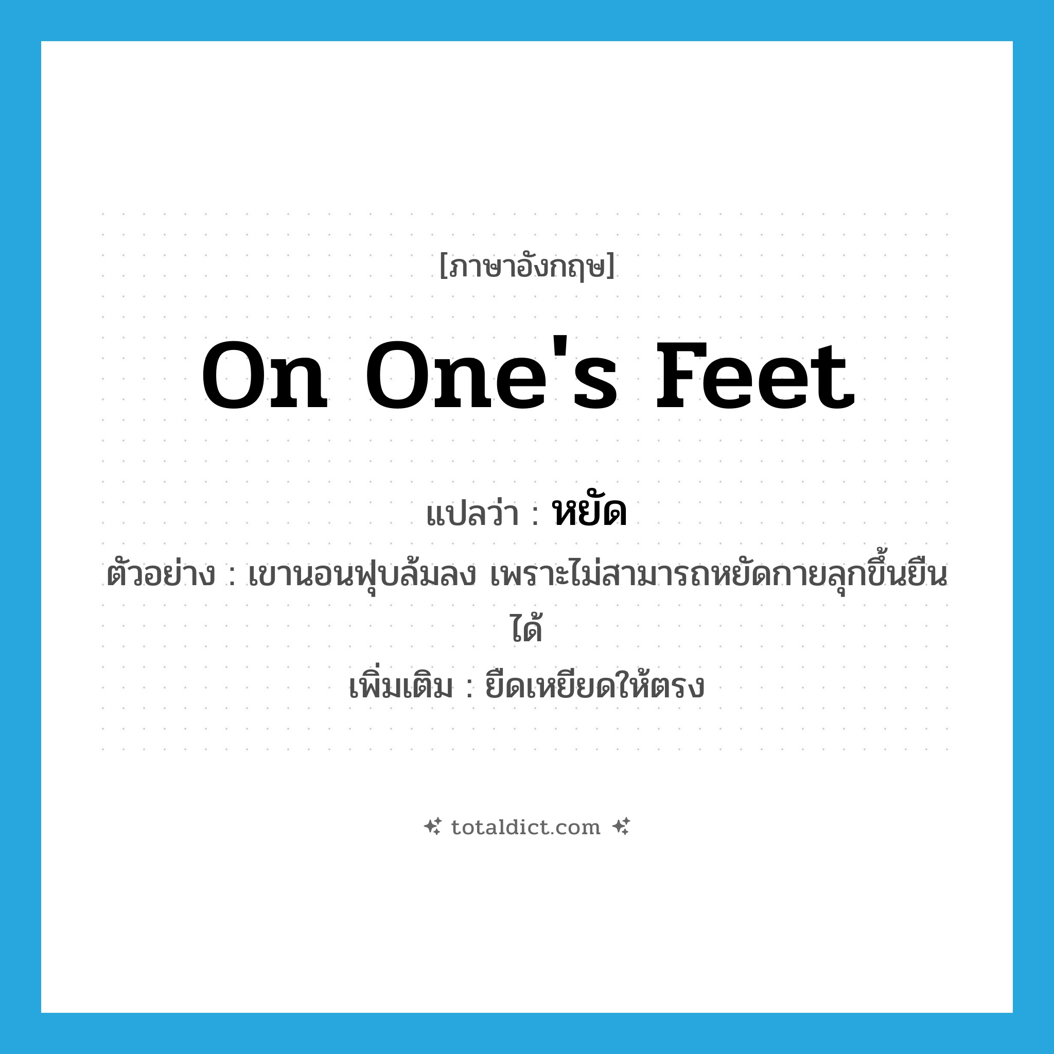 on one&#39;s feet แปลว่า?, คำศัพท์ภาษาอังกฤษ on one&#39;s feet แปลว่า หยัด ประเภท V ตัวอย่าง เขานอนฟุบล้มลง เพราะไม่สามารถหยัดกายลุกขึ้นยืนได้ เพิ่มเติม ยืดเหยียดให้ตรง หมวด V