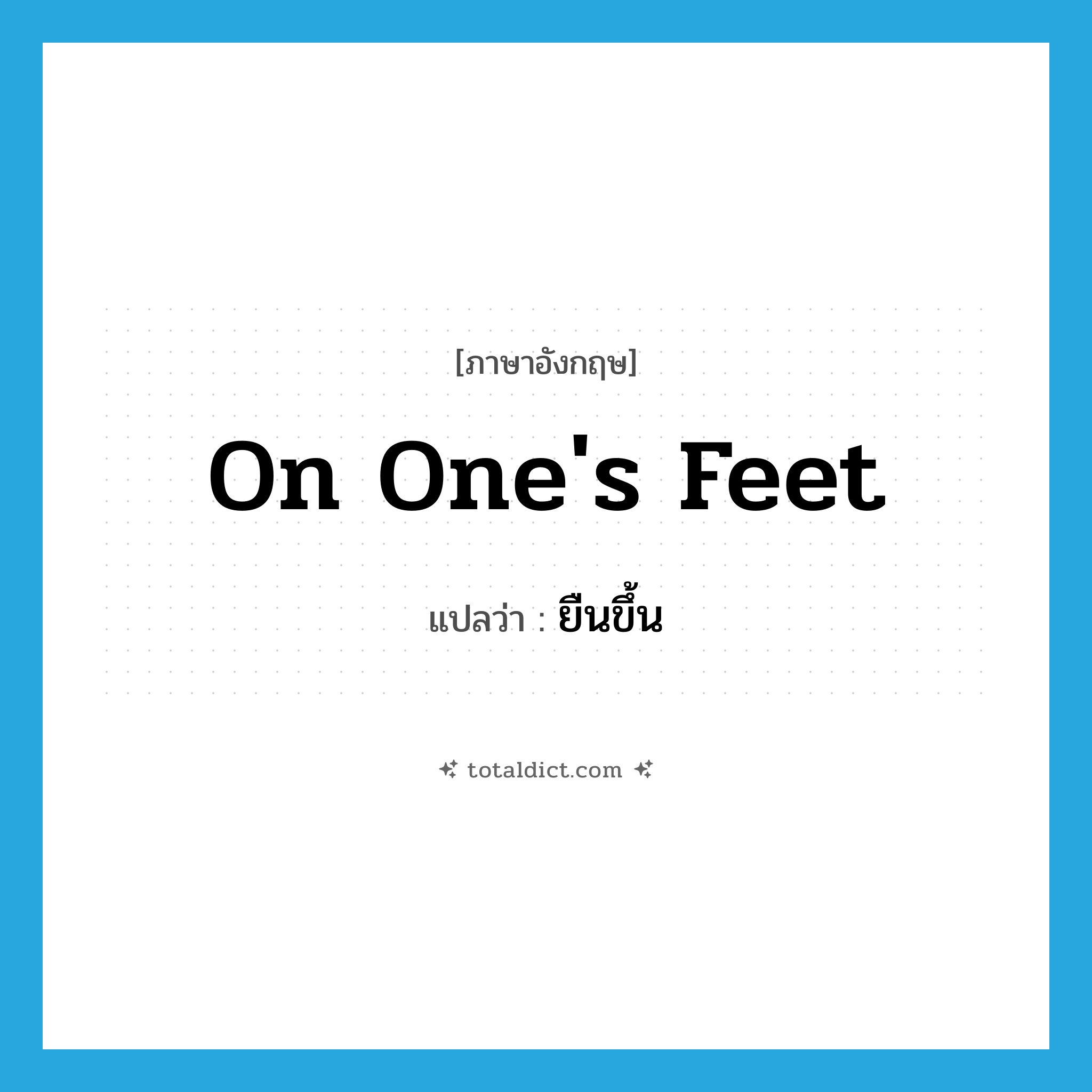 on one&#39;s feet แปลว่า?, คำศัพท์ภาษาอังกฤษ on one&#39;s feet แปลว่า ยืนขึ้น ประเภท IDM หมวด IDM