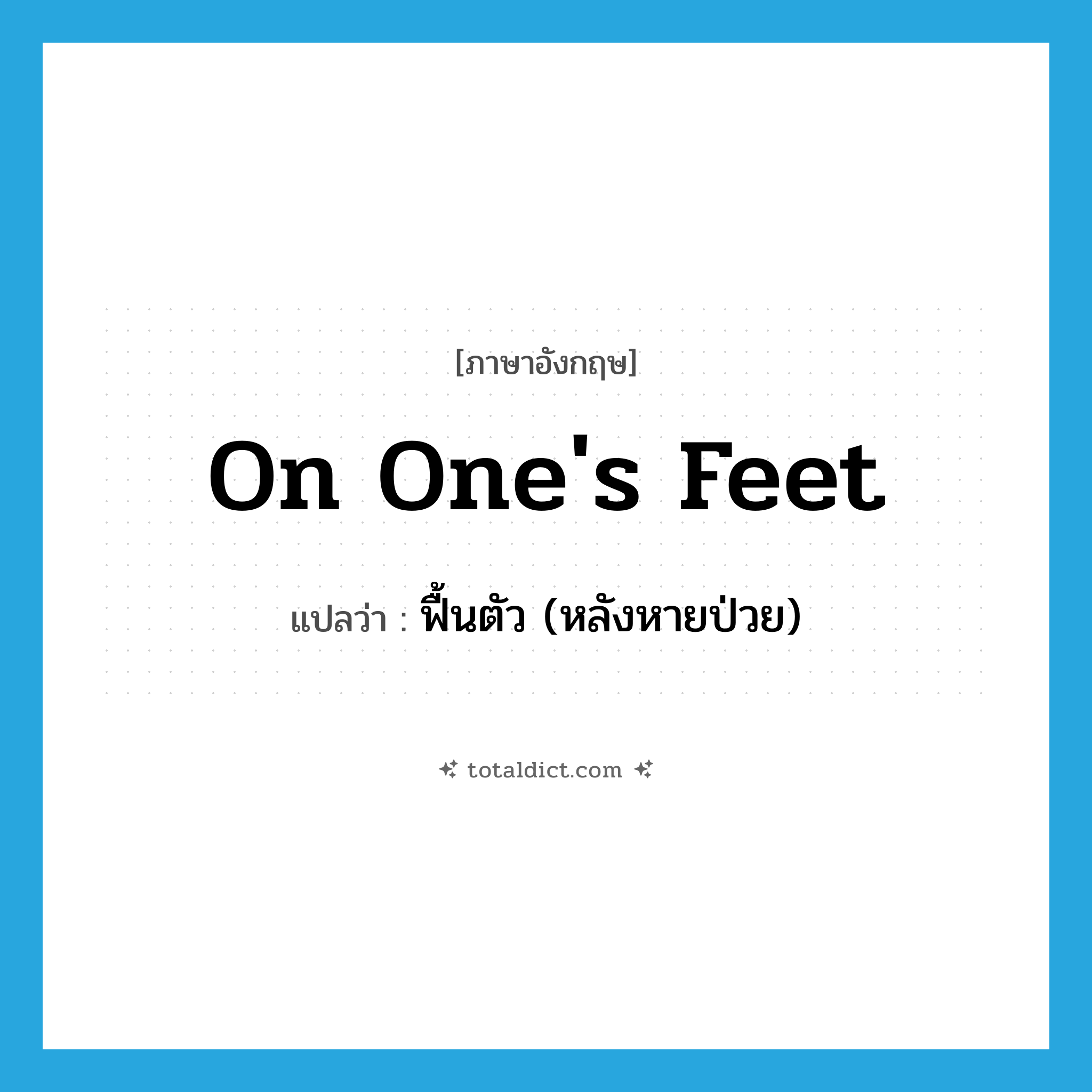 on one&#39;s feet แปลว่า?, คำศัพท์ภาษาอังกฤษ on one&#39;s feet แปลว่า ฟื้นตัว (หลังหายป่วย) ประเภท IDM หมวด IDM