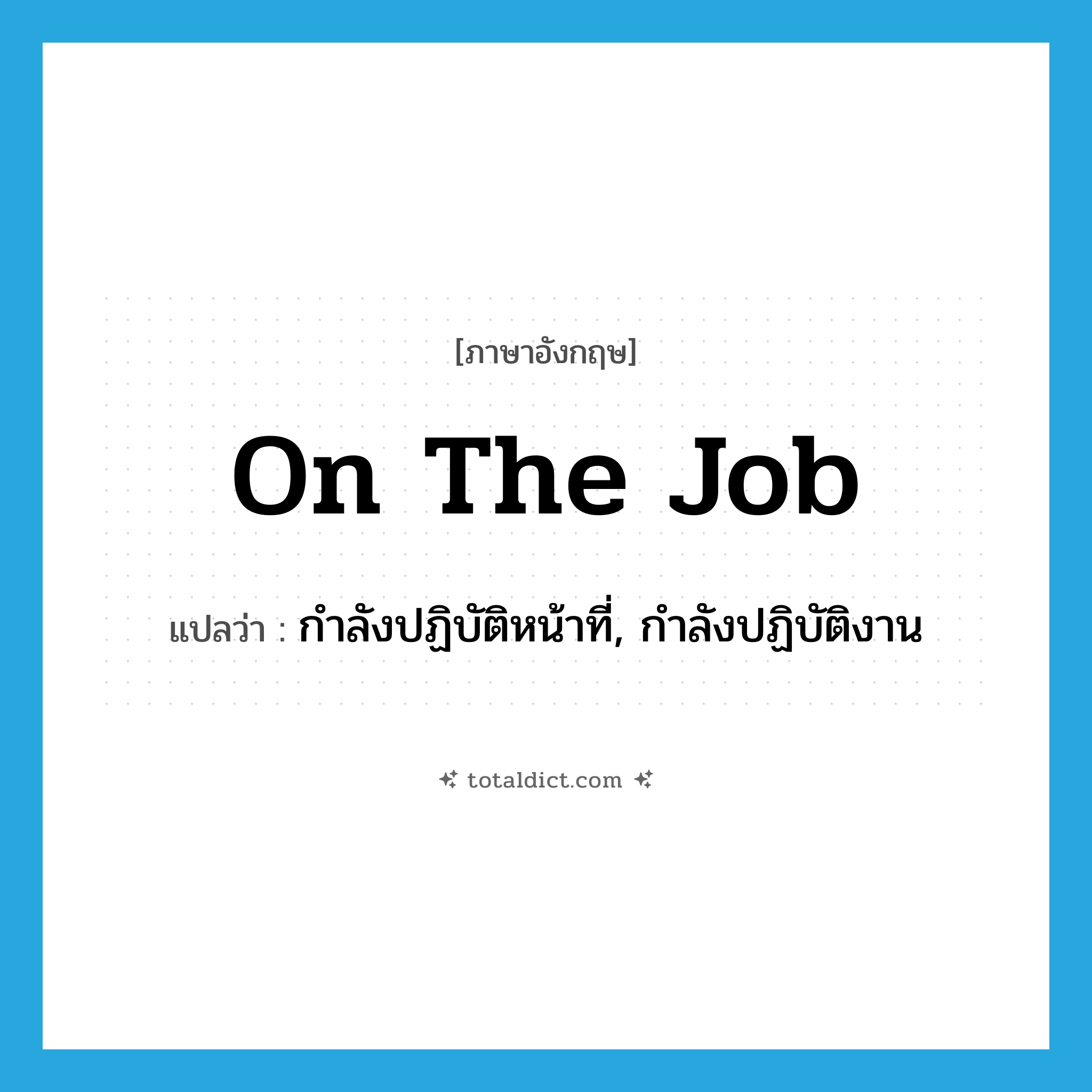 on the job แปลว่า?, คำศัพท์ภาษาอังกฤษ on the job แปลว่า กำลังปฏิบัติหน้าที่, กำลังปฏิบัติงาน ประเภท IDM หมวด IDM