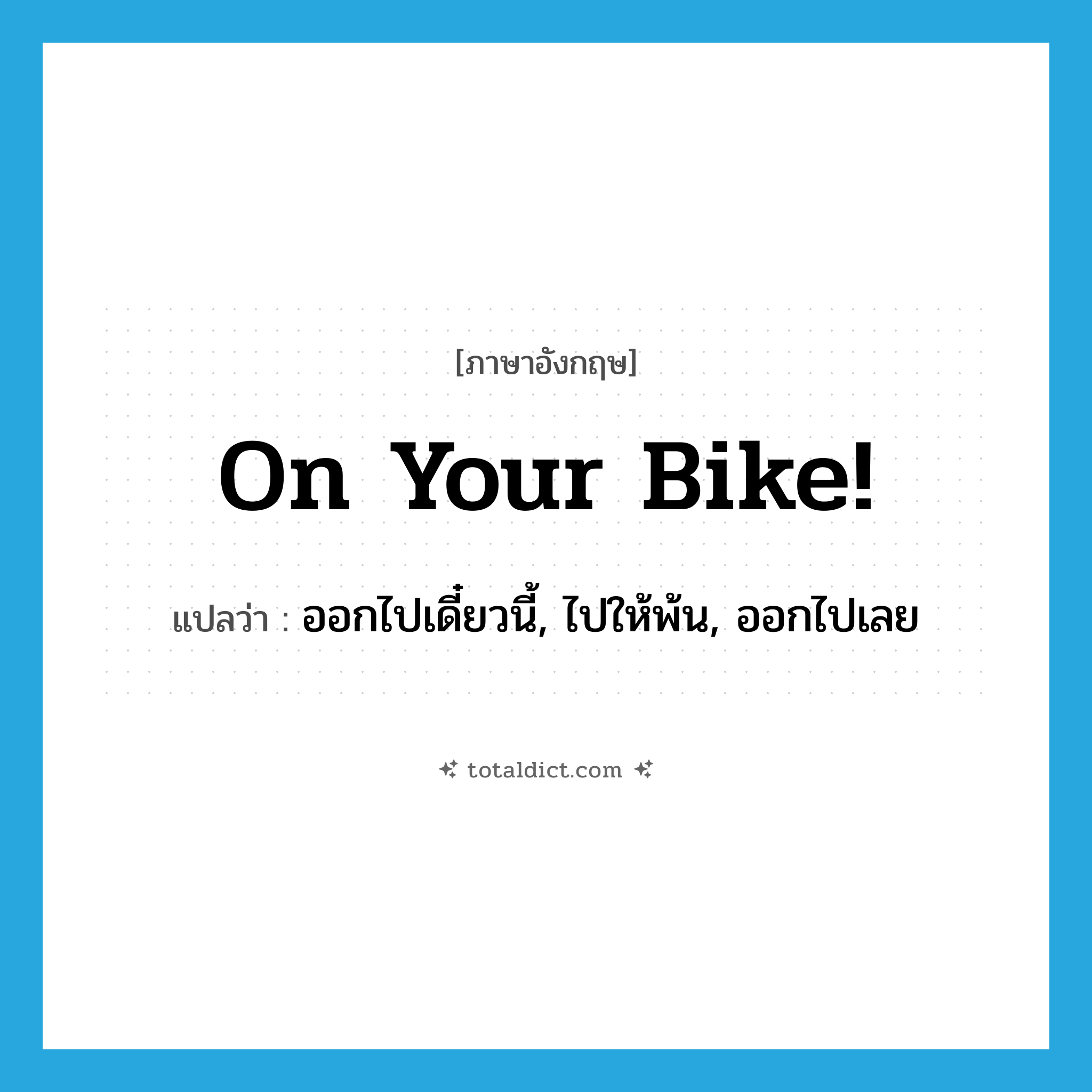 on your bike! แปลว่า?, คำศัพท์ภาษาอังกฤษ On your bike! แปลว่า ออกไปเดี๋ยวนี้, ไปให้พ้น, ออกไปเลย ประเภท SL หมวด SL