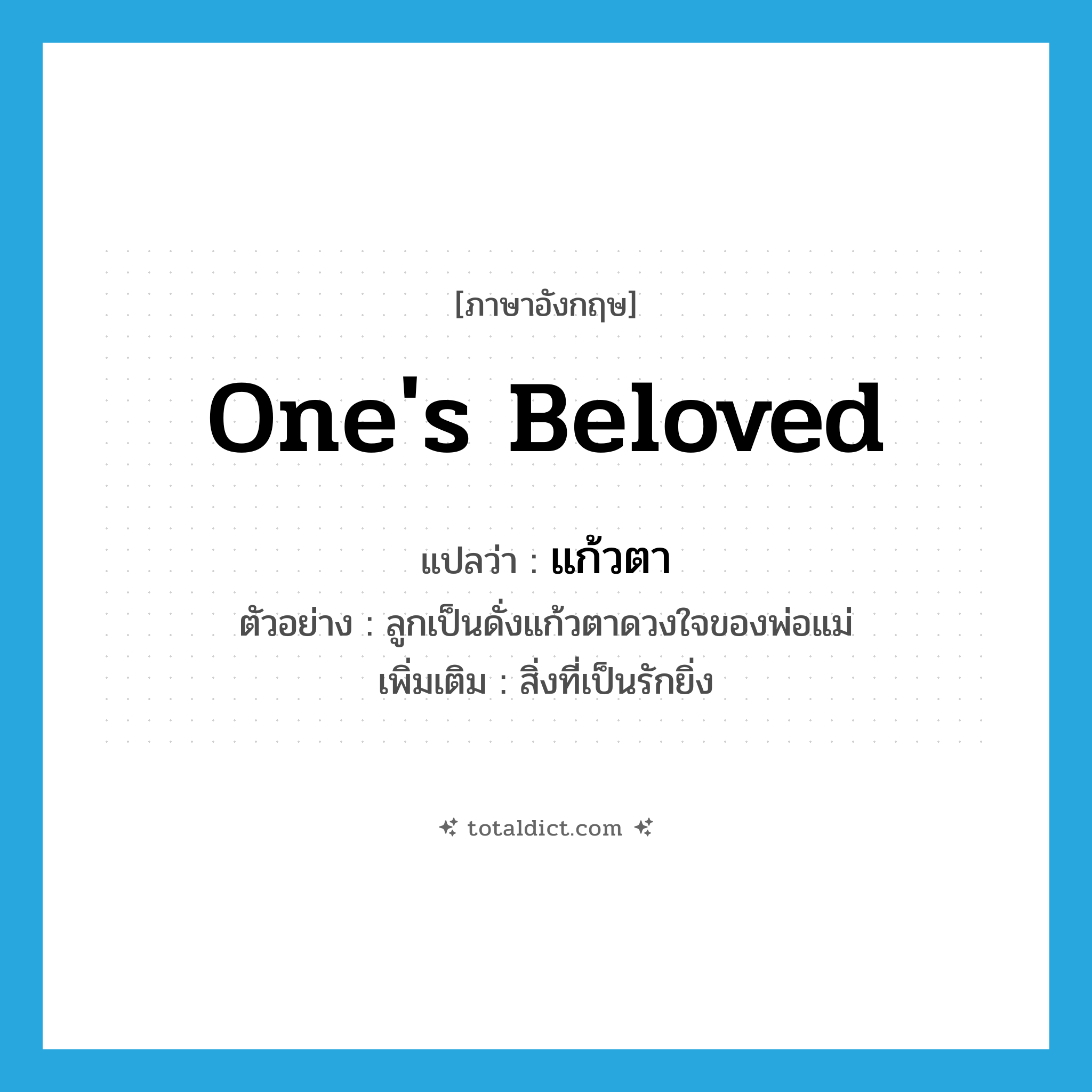 one&#39;s beloved แปลว่า?, คำศัพท์ภาษาอังกฤษ one&#39;s beloved แปลว่า แก้วตา ประเภท N ตัวอย่าง ลูกเป็นดั่งแก้วตาดวงใจของพ่อแม่ เพิ่มเติม สิ่งที่เป็นรักยิ่ง หมวด N