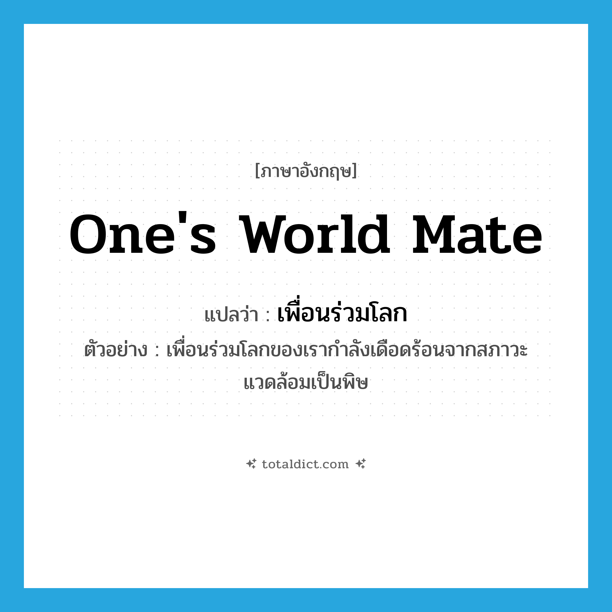 one&#39;s world mate แปลว่า?, คำศัพท์ภาษาอังกฤษ one&#39;s world mate แปลว่า เพื่อนร่วมโลก ประเภท N ตัวอย่าง เพื่อนร่วมโลกของเรากำลังเดือดร้อนจากสภาวะแวดล้อมเป็นพิษ หมวด N