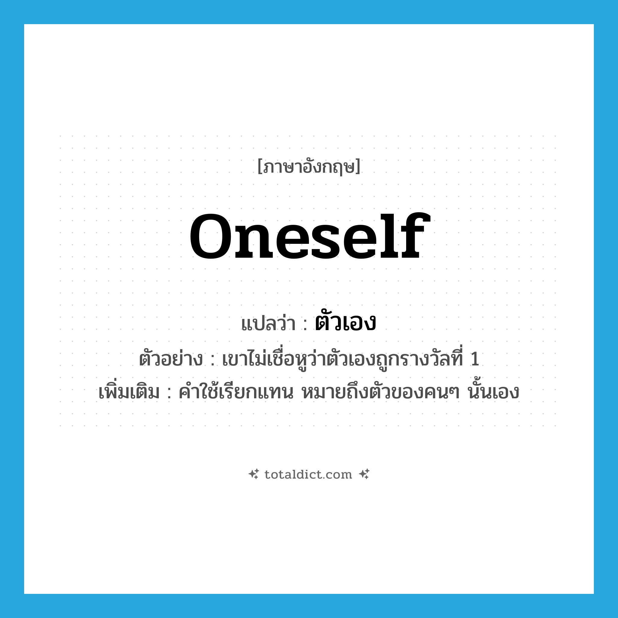 oneself แปลว่า?, คำศัพท์ภาษาอังกฤษ oneself แปลว่า ตัวเอง ประเภท PRON ตัวอย่าง เขาไม่เชื่อหูว่าตัวเองถูกรางวัลที่ 1 เพิ่มเติม คำใช้เรียกแทน หมายถึงตัวของคนๆ นั้นเอง หมวด PRON