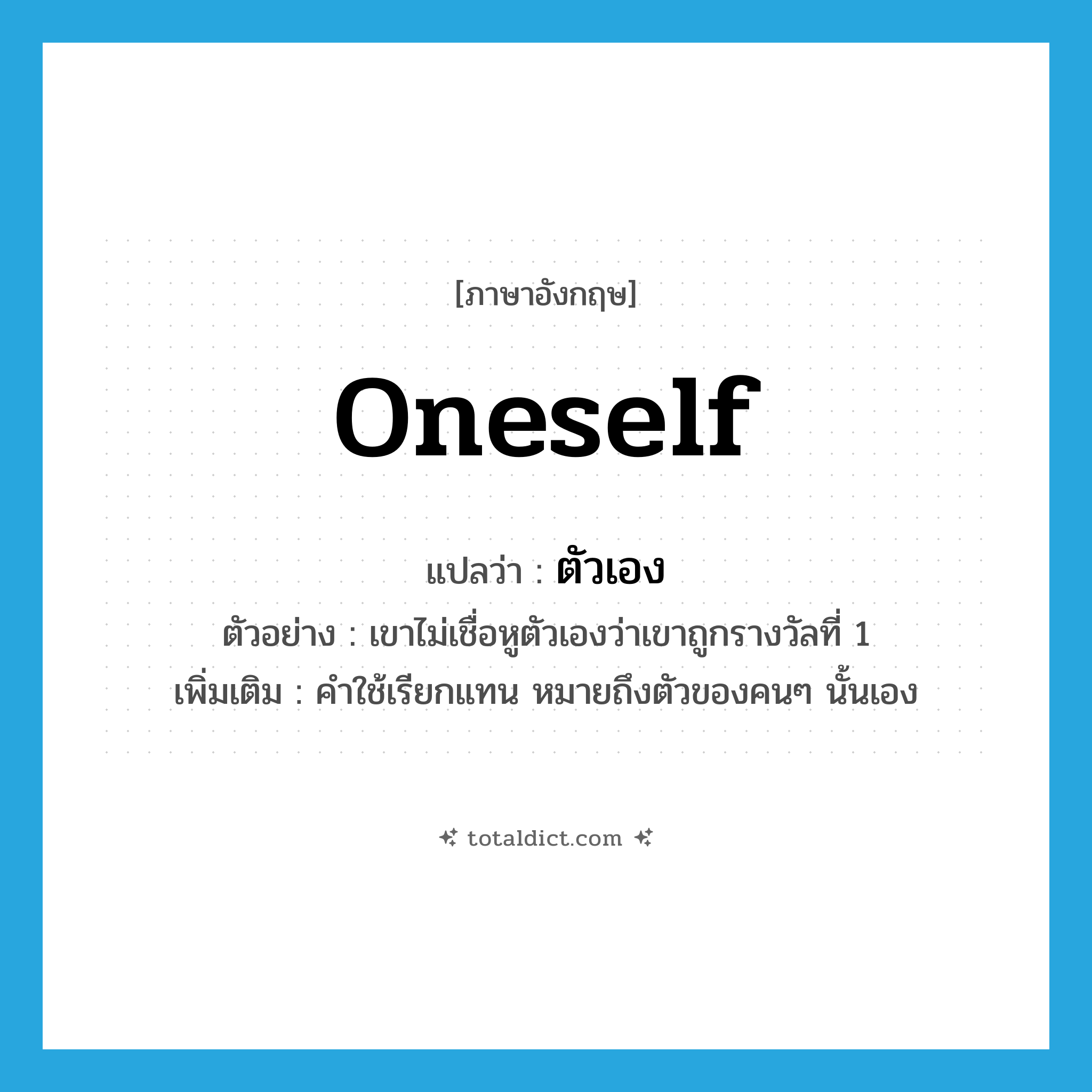 oneself แปลว่า?, คำศัพท์ภาษาอังกฤษ oneself แปลว่า ตัวเอง ประเภท PRON ตัวอย่าง เขาไม่เชื่อหูตัวเองว่าเขาถูกรางวัลที่ 1 เพิ่มเติม คำใช้เรียกแทน หมายถึงตัวของคนๆ นั้นเอง หมวด PRON