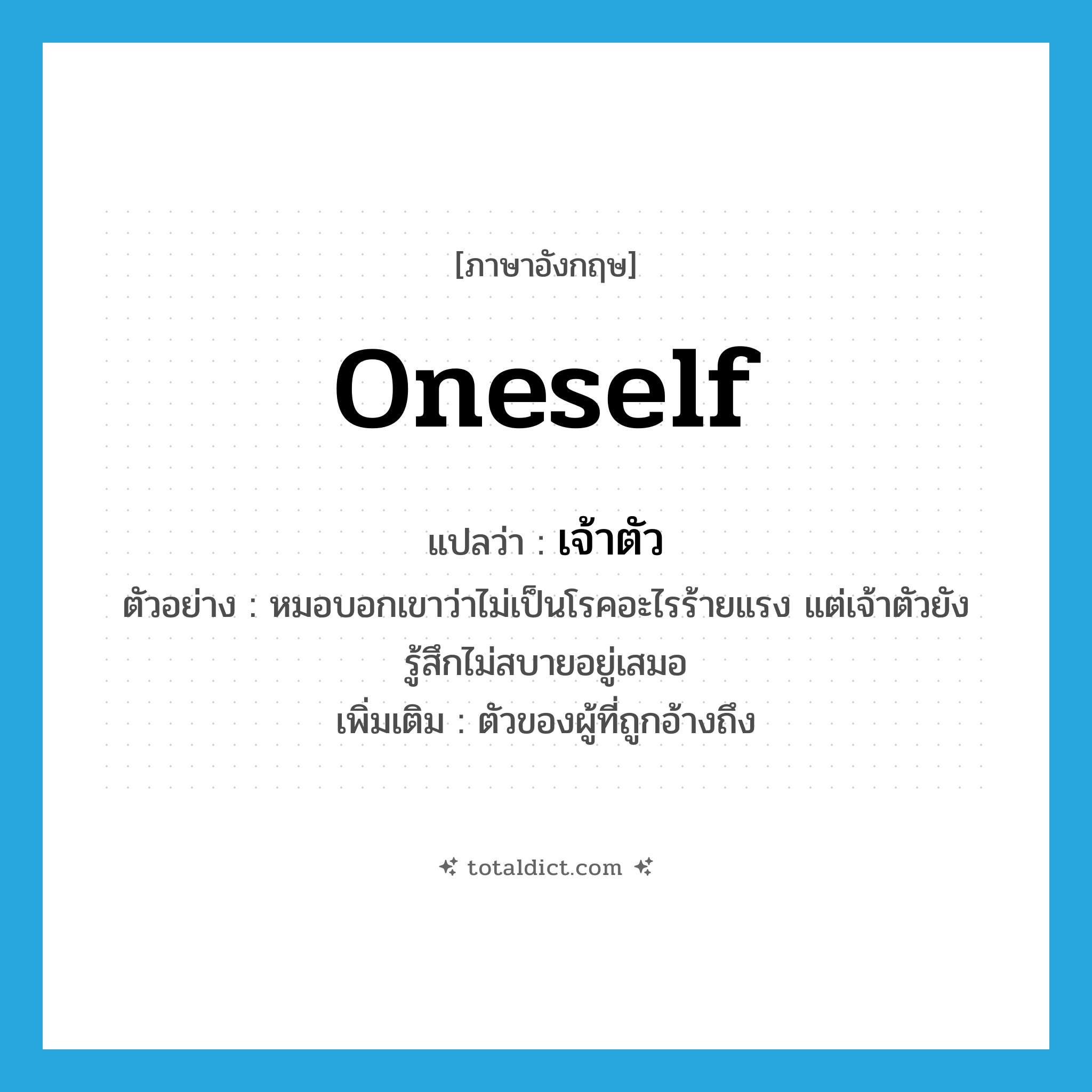 oneself แปลว่า?, คำศัพท์ภาษาอังกฤษ oneself แปลว่า เจ้าตัว ประเภท N ตัวอย่าง หมอบอกเขาว่าไม่เป็นโรคอะไรร้ายแรง แต่เจ้าตัวยังรู้สึกไม่สบายอยู่เสมอ เพิ่มเติม ตัวของผู้ที่ถูกอ้างถึง หมวด N